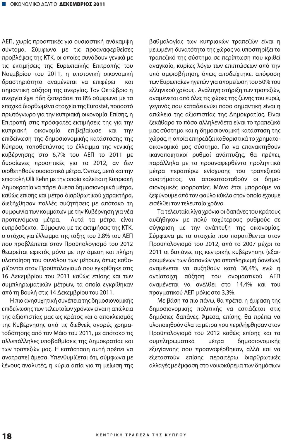 επιφέρει και σημαντική αύξηση της ανεργίας. Τον Οκτώβριο η ανεργία έχει ήδη ξεπεράσει το 8% σύμφωνα με τα εποχικά διορθωμένα στοιχεία της Eurostat, ποσοστό πρωτόγνωρο για την κυπριακή οικονομία.