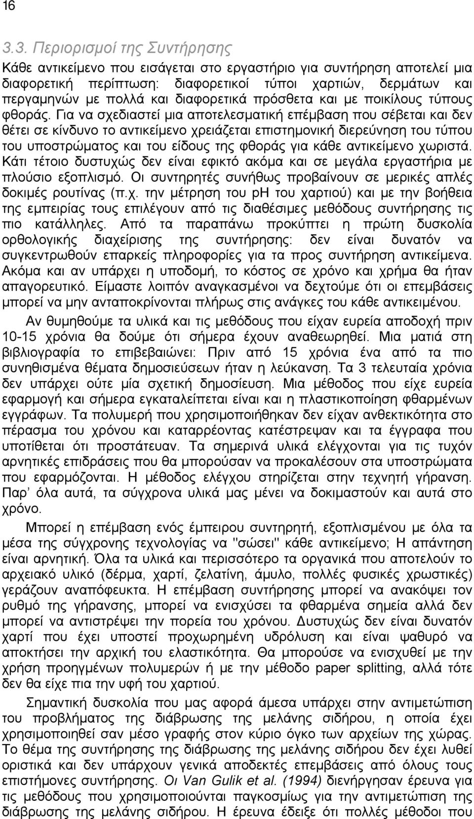 Για να σχεδιαστεί μια αποτελεσματική επέμβαση που σέβεται και δεν θέτει σε κίνδυνο το αντικείμενο χρειάζεται επιστημονική διερεύνηση του τύπου του υποστρώματος και του είδους της φθοράς για κάθε