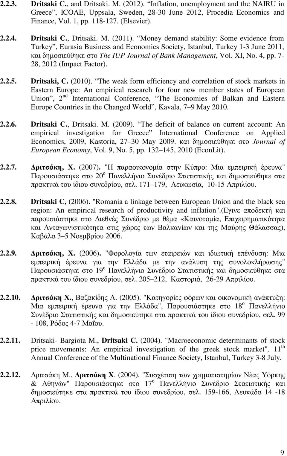 Money demand stability: Some evidence from Turkey, Eurasia Business and Economics Society, Istanbul, Turkey 1-3 June 2011, και δηµοσιεύθηκε στo The IUP Journal of Bank Management, Vol. XI, No. 4, pp.