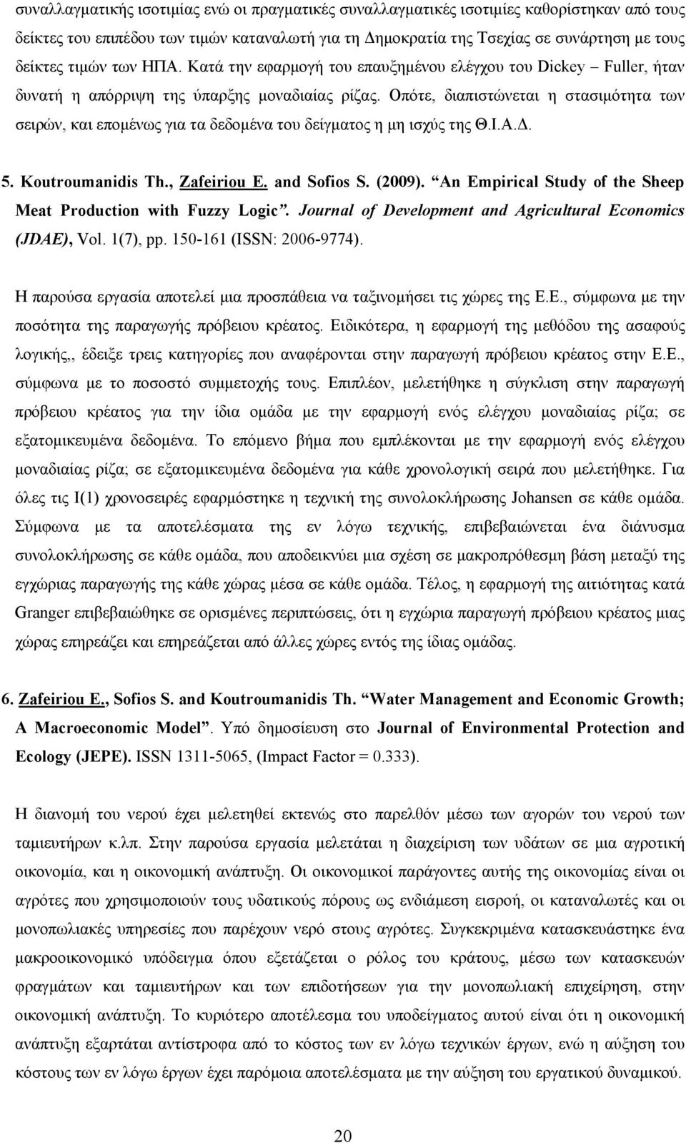 Οπότε, διαπιστώνεται η στασιμότητα των σειρών, και επομένως για τα δεδομένα του δείγματος η μη ισχύς της Θ.Ι.Α.Δ. 5. Koutroumanidis Th., Zafeiriou E. and Sofios S. (2009).