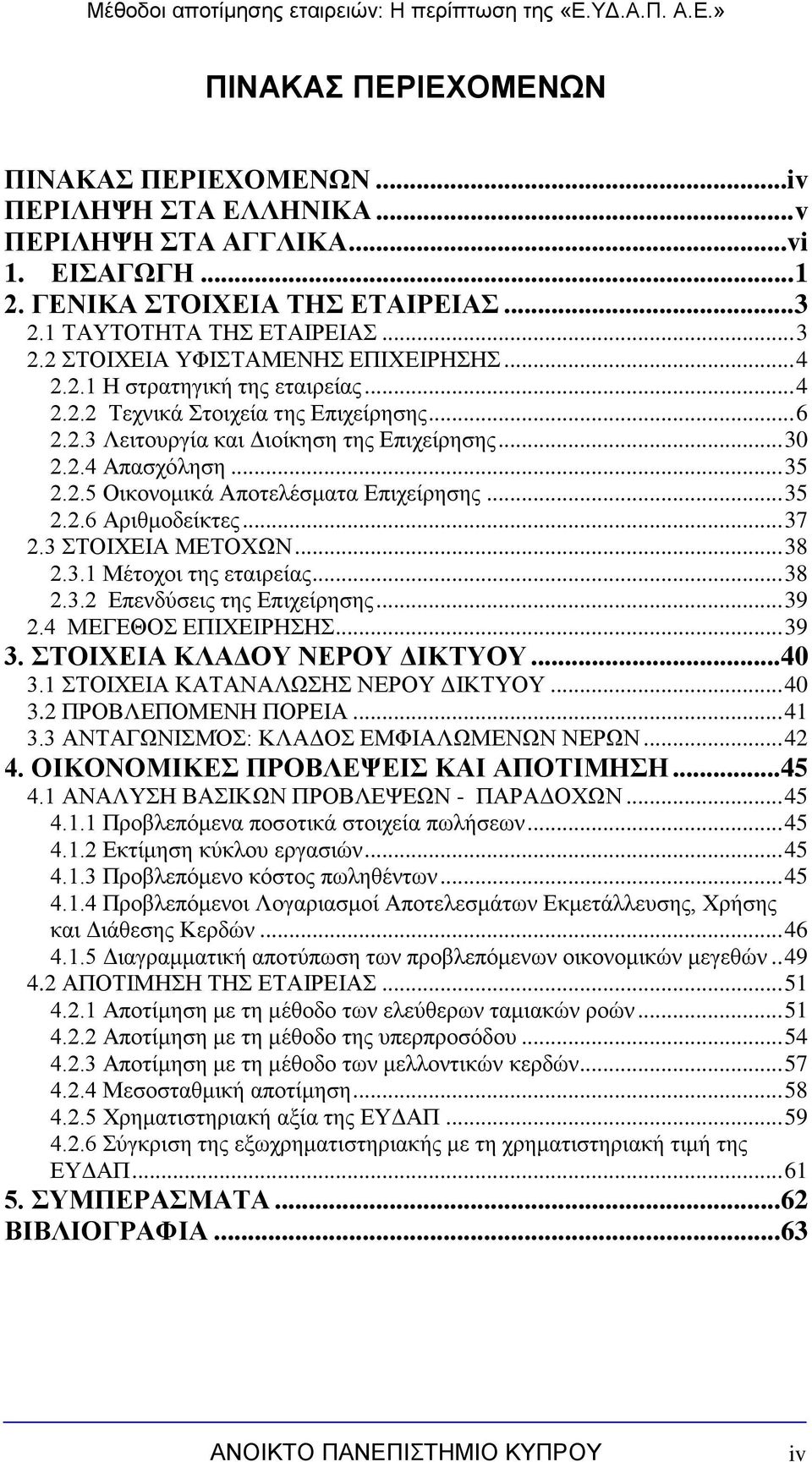 .. 35 2.2.6 Αριθμοδείκτες... 37 2.3 ΣΤΟΙΧΕΙΑ ΜΕΤΟΧΩΝ... 38 2.3.1 Μέτοχοι της εταιρείας... 38 2.3.2 Επενδύσεις της Επιχείρησης... 39 2.4 ΜΕΓΕΘΟΣ ΕΠΙΧΕΙΡΗΣΗΣ... 39 3. ΣΤΟΙΧΕΙΑ ΚΛΑΔΟΥ ΝΕΡΟΥ ΔΙΚΤΥΟΥ.