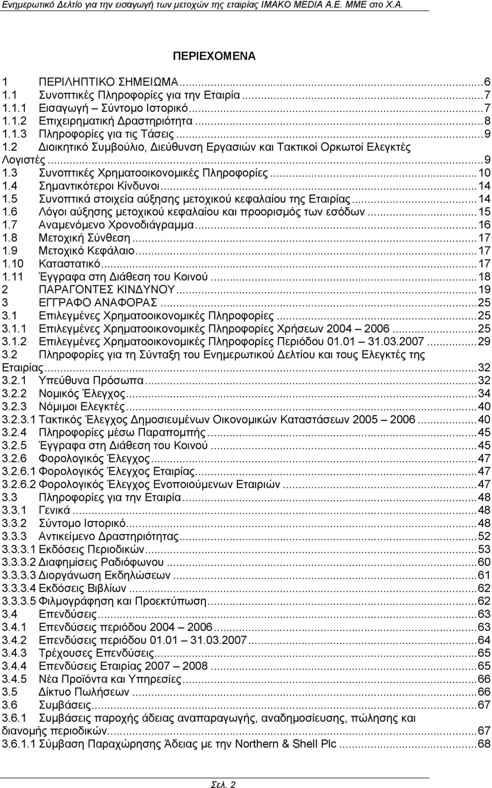 ..10 1.4 Σηµαντικότεροι Κίνδυνοι...14 1.5 Συνοπτικά στοιχεία αύξησης µετοχικού κεφαλαίου της Εταιρίας...14 1.6 Λόγοι αύξησης µετοχικού κεφαλαίου και προορισµός των εσόδων...15 1.