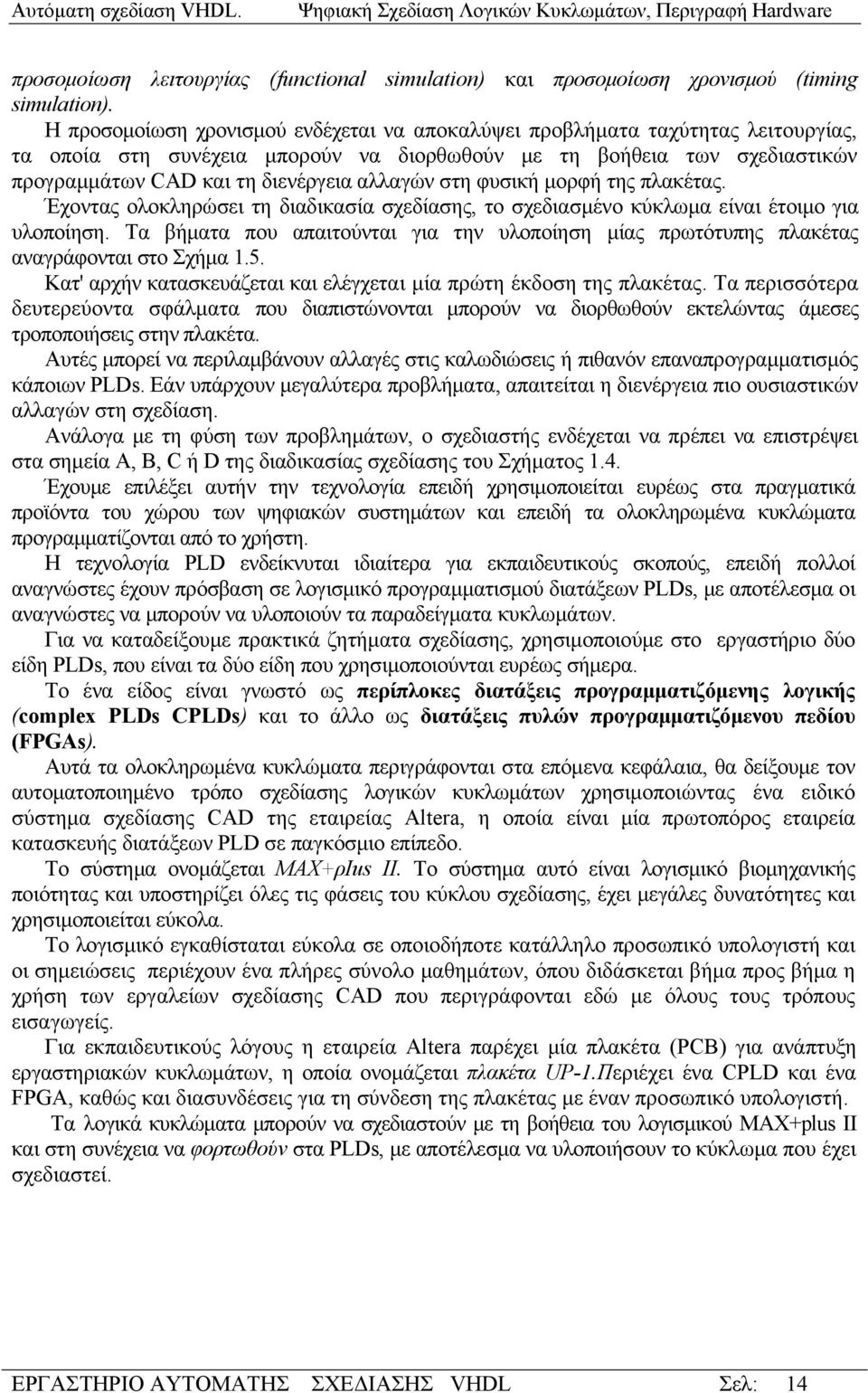 στη φυσική μορφή της πλακέτας. Έχοντας ολοκληρώσει τη διαδικασία σχεδίασης, το σχεδιασμένο κύκλωμα είναι έτοιμο για υλοποίηση.