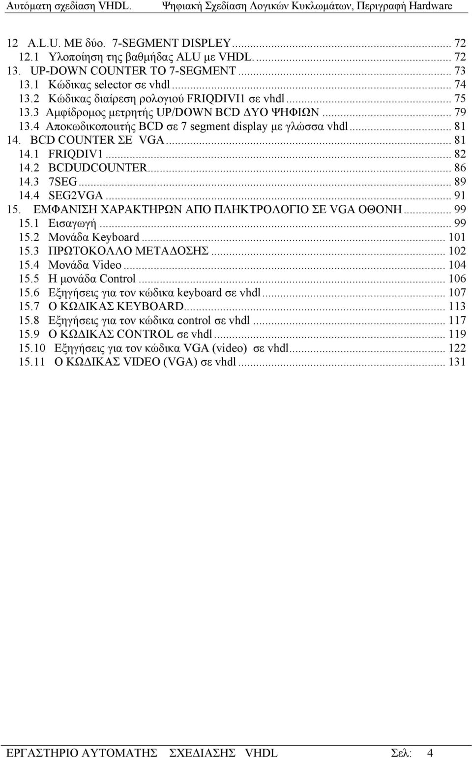 .. 81 14.1 FRIQDIV1... 82 14.2 BCDUDCOUNTER... 86 14.3 7SEG... 89 14.4 SEG2VGA... 91 15. ΕΜΦΑΝΙΣΗ ΧΑΡΑΚΤΗΡΩΝ ΑΠΟ ΠΛΗΚΤΡΟΛΟΓΙΟ ΣΕ VGA ΟΘΟΝΗ... 99 15.1 Εισαγωγή... 99 15.2 Μονάδα Keyboard... 101 15.