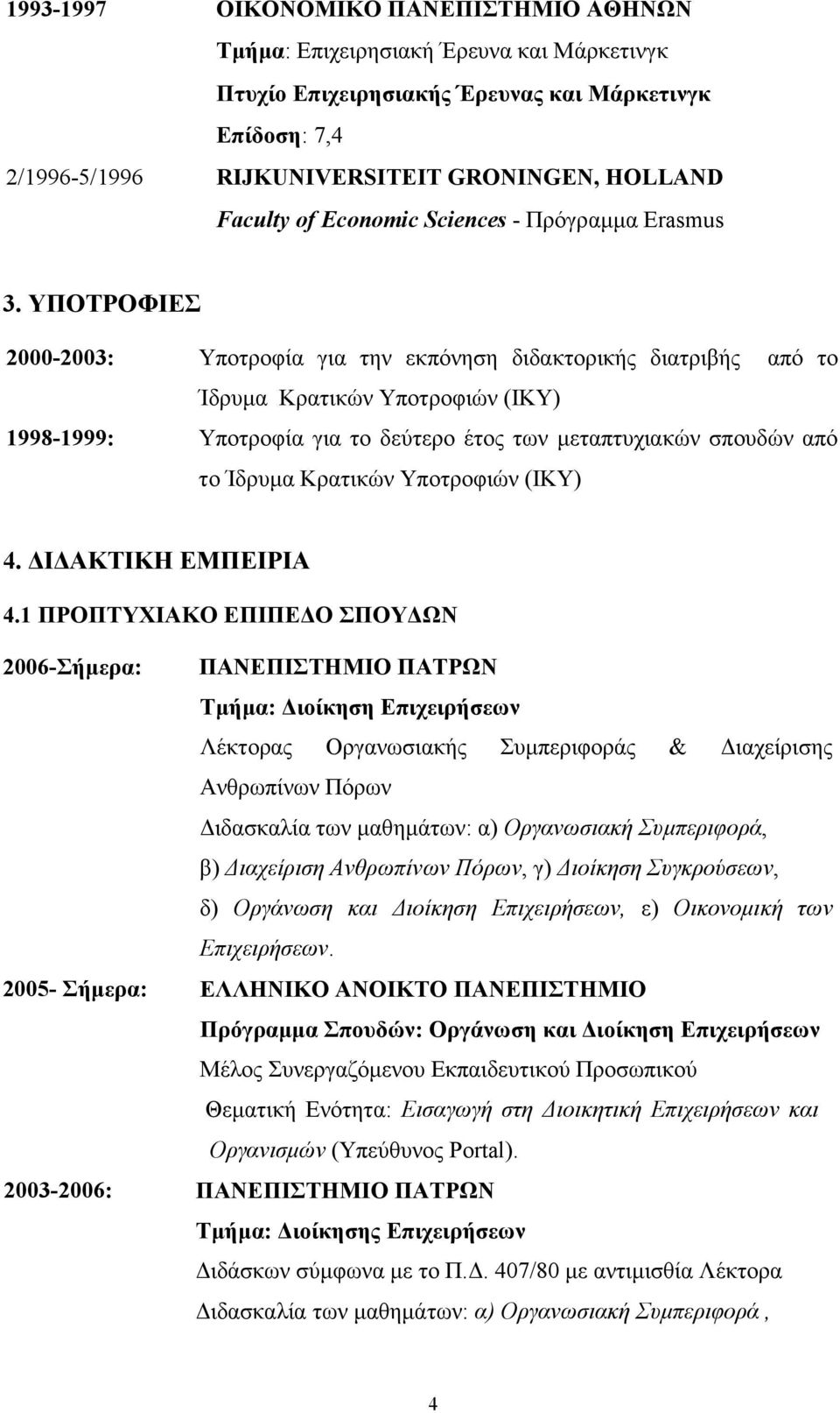 ΥΠΟΤΡΟΦΙΕΣ 2000-2003: Υποτροφία για την εκπόνηση διδακτορικής διατριβής από το Ίδρυµα Κρατικών Υποτροφιών (ΙΚΥ) 1998-1999: Υποτροφία για το δεύτερο έτος των µεταπτυχιακών σπουδών από το Ίδρυµα