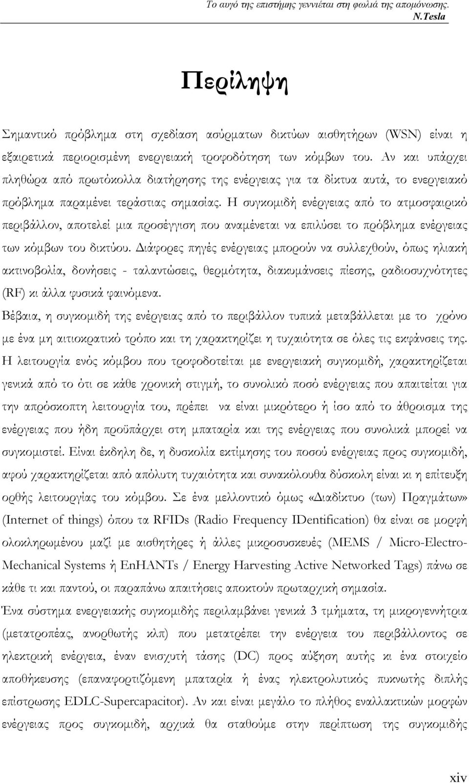 Αν και υπάρχει πληθώρα από πρωτόκολλα διατήρησης της ενέργειας για τα δίκτυα αυτά, το ενεργειακό πρόβληµα παραµένει τεράστιας σηµασίας.