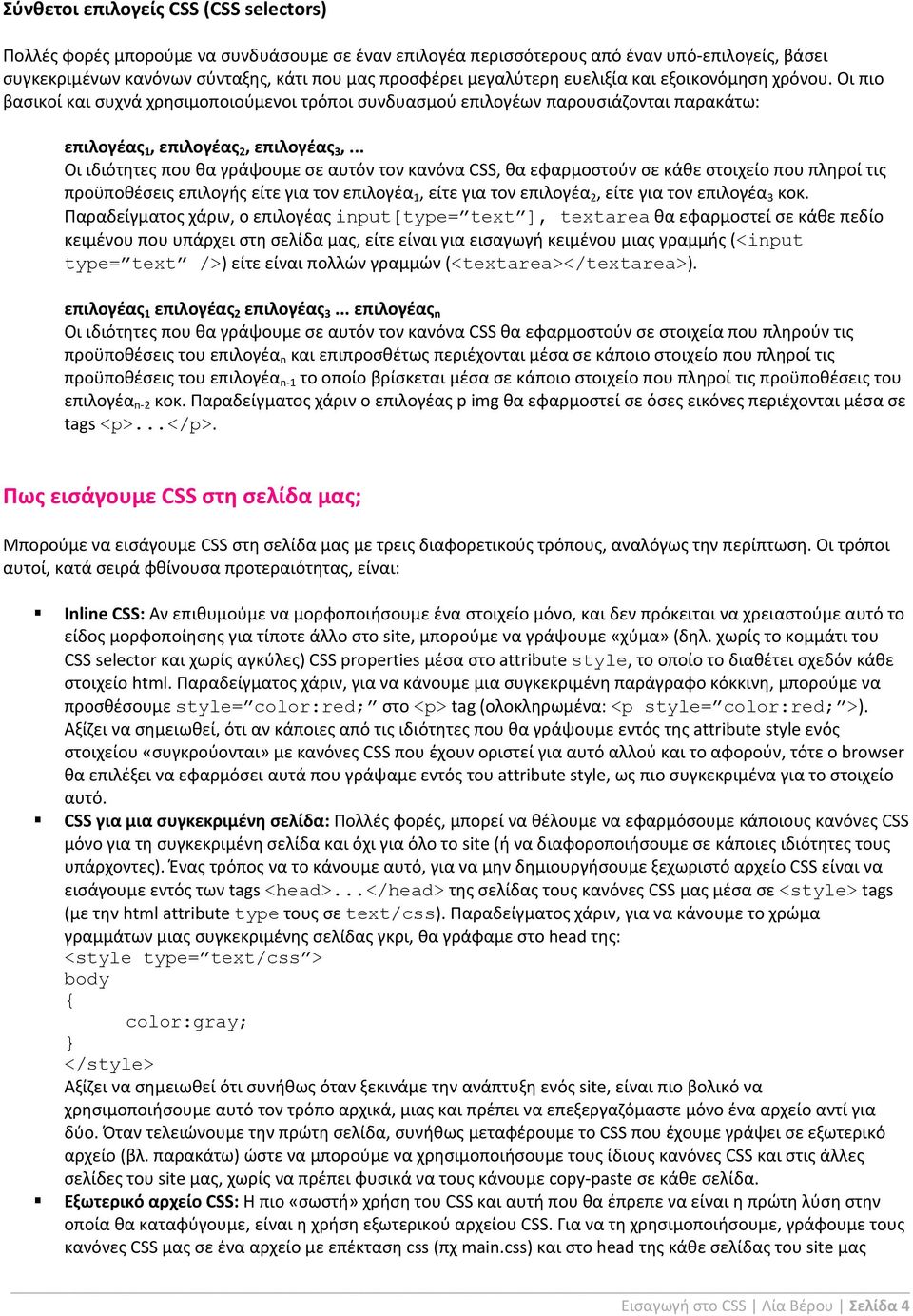 .. Οι ιδιότητες που θα γράψουμε σε αυτόν τον κανόνα CSS, θα εφαρμοστούν σε κάθε στοιχείο που πληροί τις προϋποθέσεις επιλογής είτε για τον επιλογέα 1, είτε για τον επιλογέα 2, είτε για τον επιλογέα 3