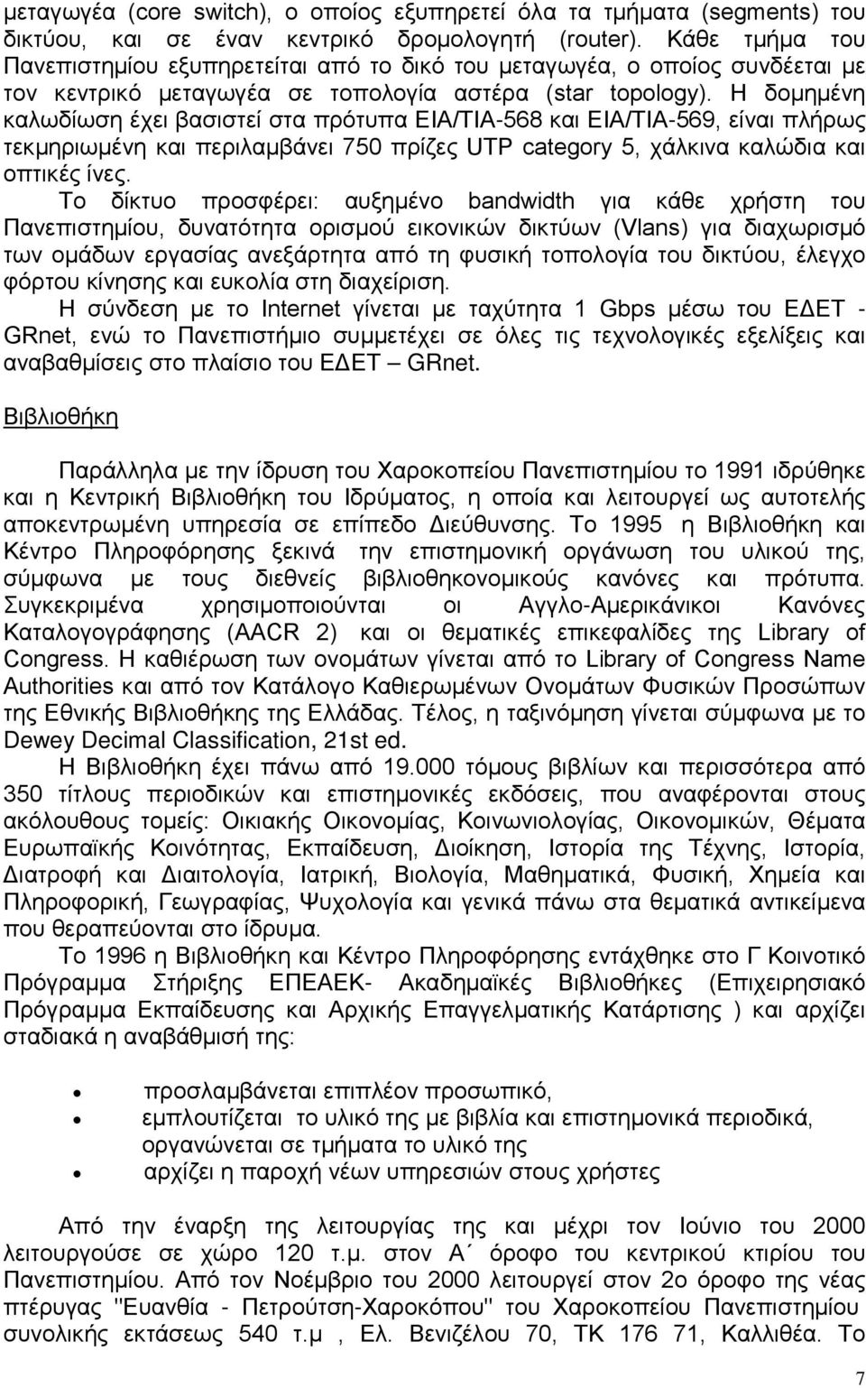 Η δομημένη καλωδίωση έχει βασιστεί στα πρότυπα EIA/TIA-568 και EIA/TIA-569, είναι πλήρως τεκμηριωμένη και περιλαμβάνει 750 πρίζες UTP category 5, χάλκινα καλώδια και οπτικές ίνες.