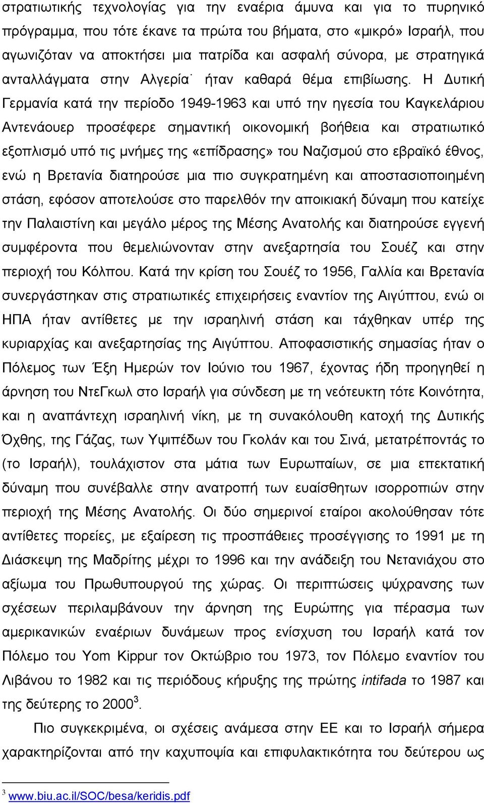 Η υτική Γερµανία κατά την περίοδο 1949-1963 και υπό την ηγεσία του Καγκελάριου Αντενάουερ προσέφερε σηµαντική οικονοµική βοήθεια και στρατιωτικό εξοπλισµό υπό τις µνήµες της «επίδρασης» του Ναζισµού