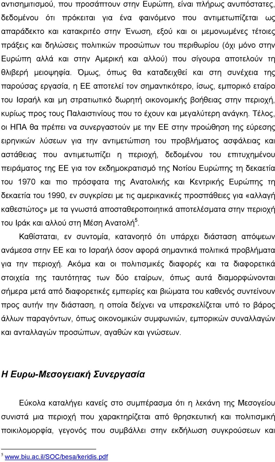 Όµως, όπως θα καταδειχθεί και στη συνέχεια της παρούσας εργασία, η ΕΕ αποτελεί τον σηµαντικότερο, ίσως, εµπορικό εταίρο του Ισραήλ και µη στρατιωτικό δωρητή οικονοµικής βοήθειας στην περιοχή, κυρίως