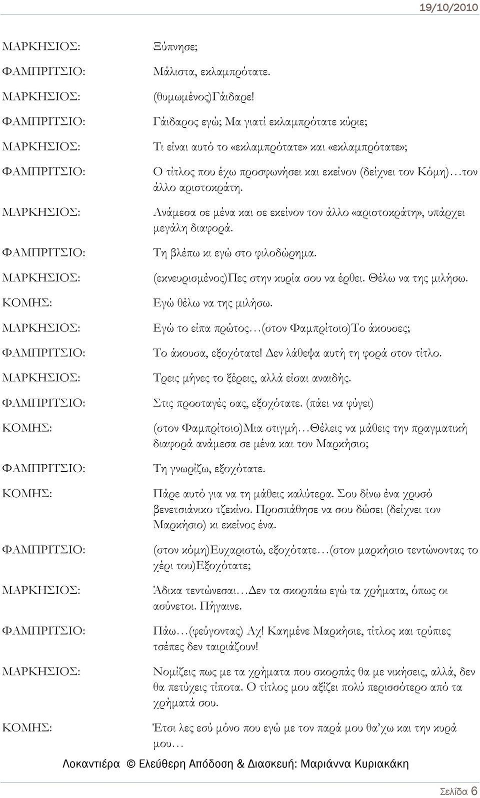 Ανάμεσα σε μένα και σε εκείνον τον άλλο «αριστοκράτη», υπάρχει μεγάλη διαφορά. Τη βλέπω κι εγώ στο φιλοδώρημα. (εκνευρισμένος)πες στην κυρία σου να έρθει. Θέλω να της μιλήσω. Εγώ θέλω να της μιλήσω.