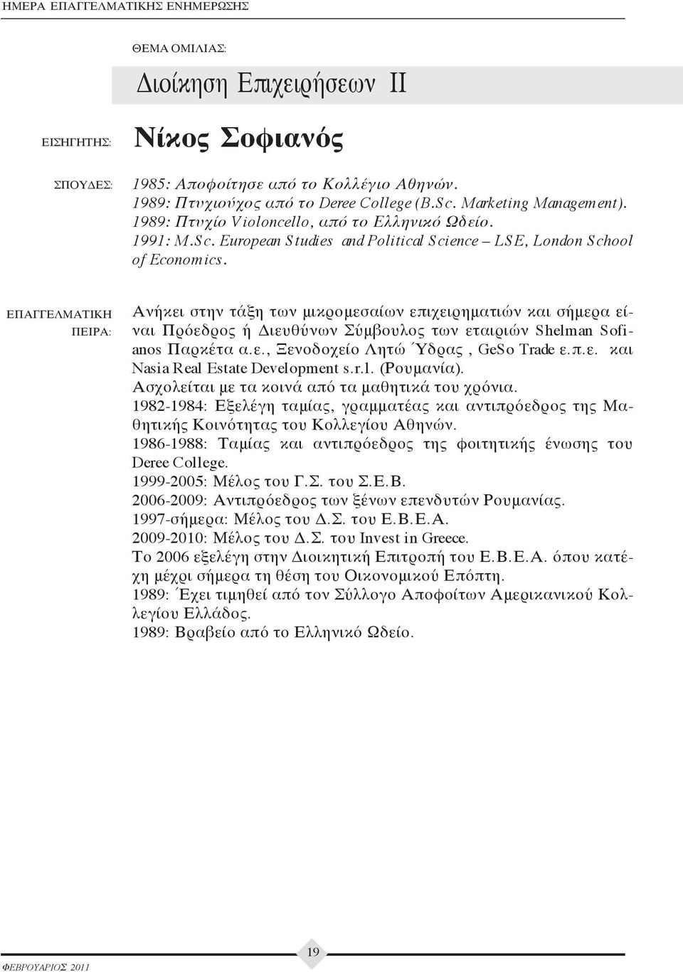 Ανήκει στην τάξη των μικρομεσαίων επιχειρηματιών και σήμερα είναι Πρόεδρος ή Διευθύνων Σύμβουλος των εταιριών Shelman Sofianos Παρκέτα α.ε., Ξενοδοχείο Λητώ Ύδρας, GeSo Trade ε.π.ε. και Nasia Real Estate Development s.