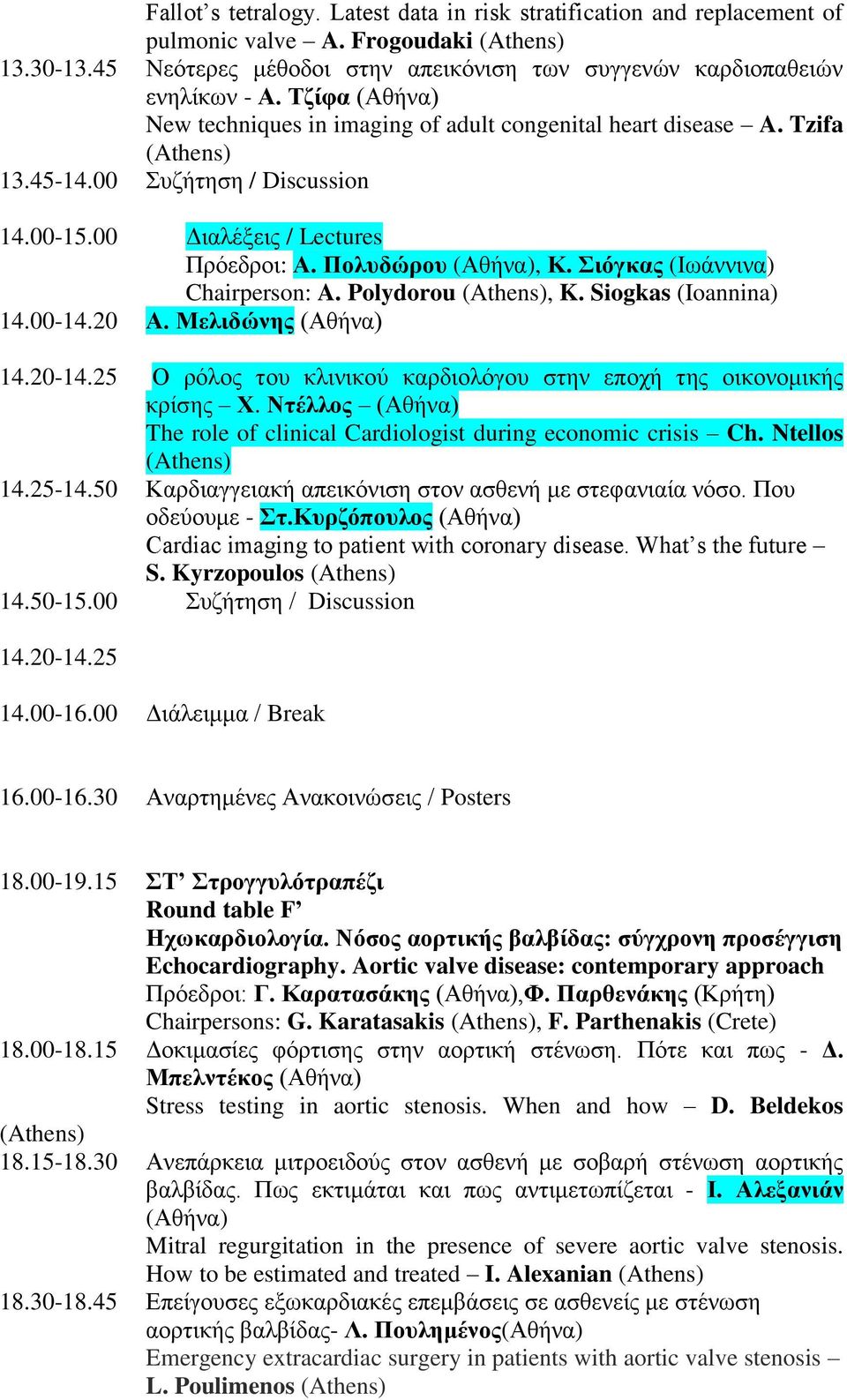 Σιόγκας (Ιωάννινα) Chairperson: A. Polydorou (Athens), K. Siogkas (Ioannina) 14.00-14.20 Α. Μελιδώνης (Αθήνα) 14.20-14.25 Ο ρόλος του κλινικού καρδιολόγου στην εποχή της οικονομικής κρίσης Χ.