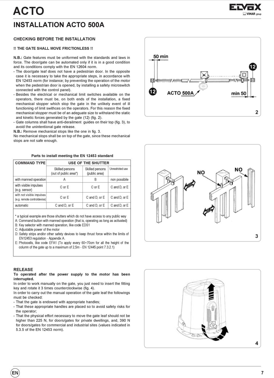 In the opposite case it is necessary to take the appropriate steps, in accordance with EN 12453 norm (for instance; by preventing the operation of the motor when the pedestrian door is opened, by