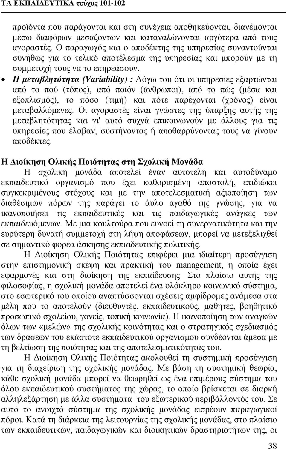 Η μεταβλητότητα (Variability) : Λόγω του ότι οι υπηρεσίες εξαρτώνται από το πού (τόπος), από ποιόν (άνθρωποι), από το πώς (μέσα και εξοπλισμός), το πόσο (τιμή) και πότε παρέχονται (χρόνος) είναι