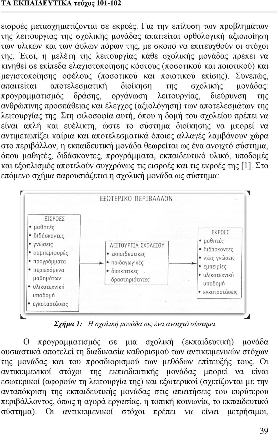 Έτσι, η μελέτη της λειτουργίας κάθε σχολικής μονάδας πρέπει να κινηθεί σε επίπεδα ελαχιστοποίησης κόστους (ποσοτικού και ποιοτικού) και μεγιστοποίησης οφέλους (ποσοτικού και ποιοτικού επίσης).