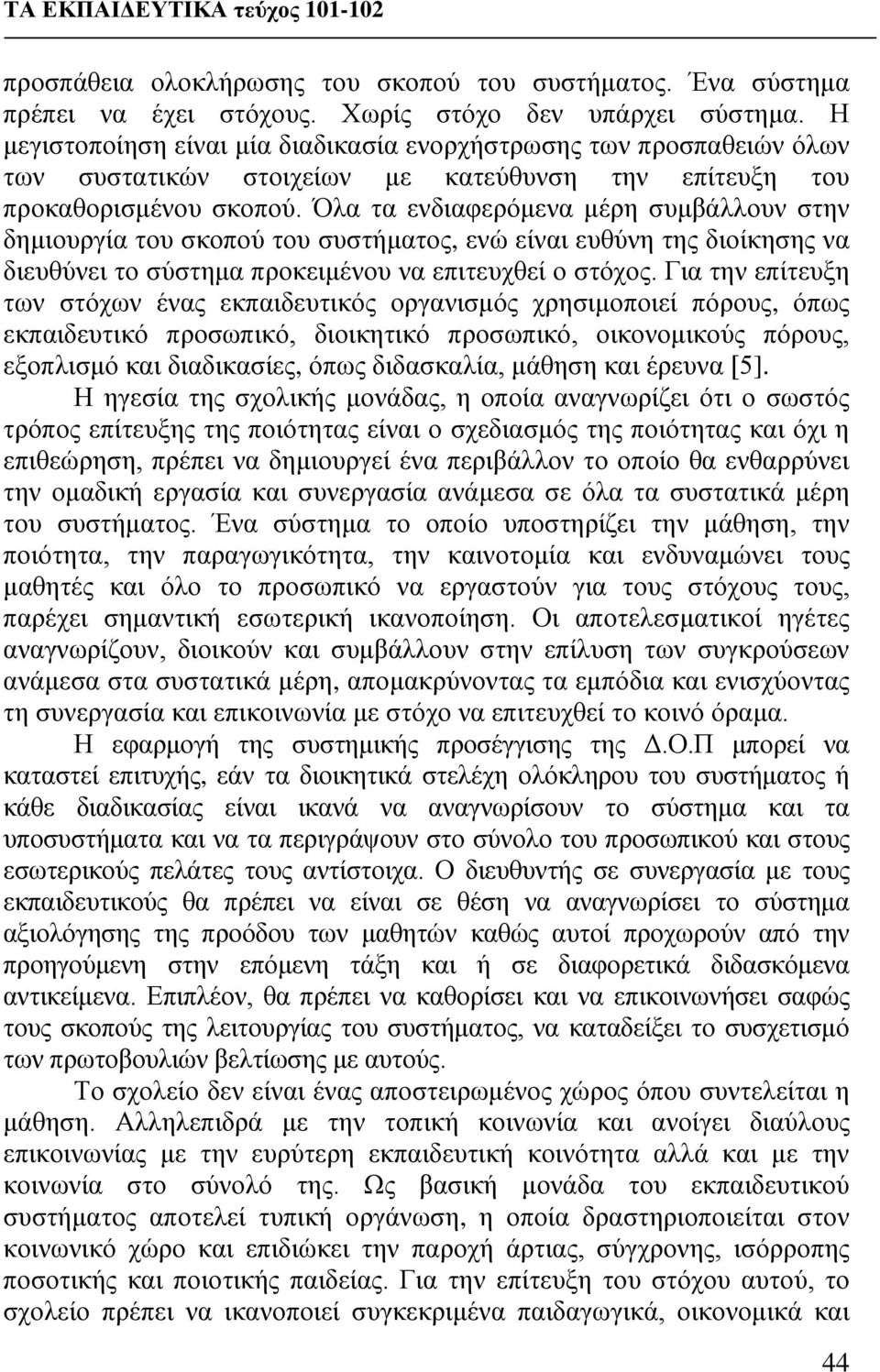 Όλα τα ενδιαφερόμενα μέρη συμβάλλουν στην δημιουργία του σκοπού του συστήματος, ενώ είναι ευθύνη της διοίκησης να διευθύνει το σύστημα προκειμένου να επιτευχθεί ο στόχος.