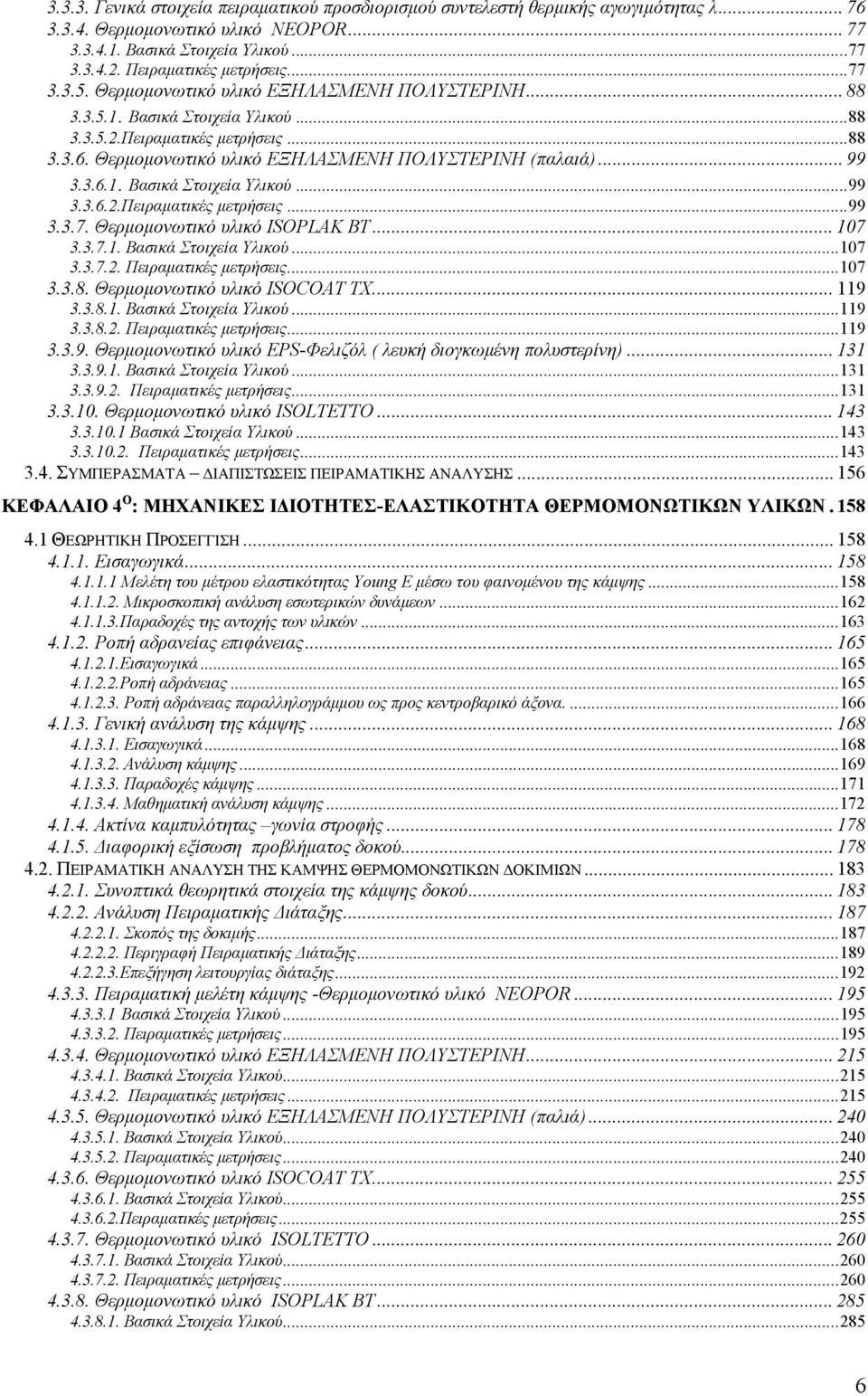 3.6.1. Βασικά Στοιχεία Υλικού...99 3.3.6.2.Πειραματικές μετρήσεις...99 3.3.7. Θερμομονωτικό υλικό ISOPLAK BT... 107 3.3.7.1. Βασικά Στοιχεία Υλικού...107 3.3.7.2. Πειραματικές μετρήσεις...107 3.3.8.