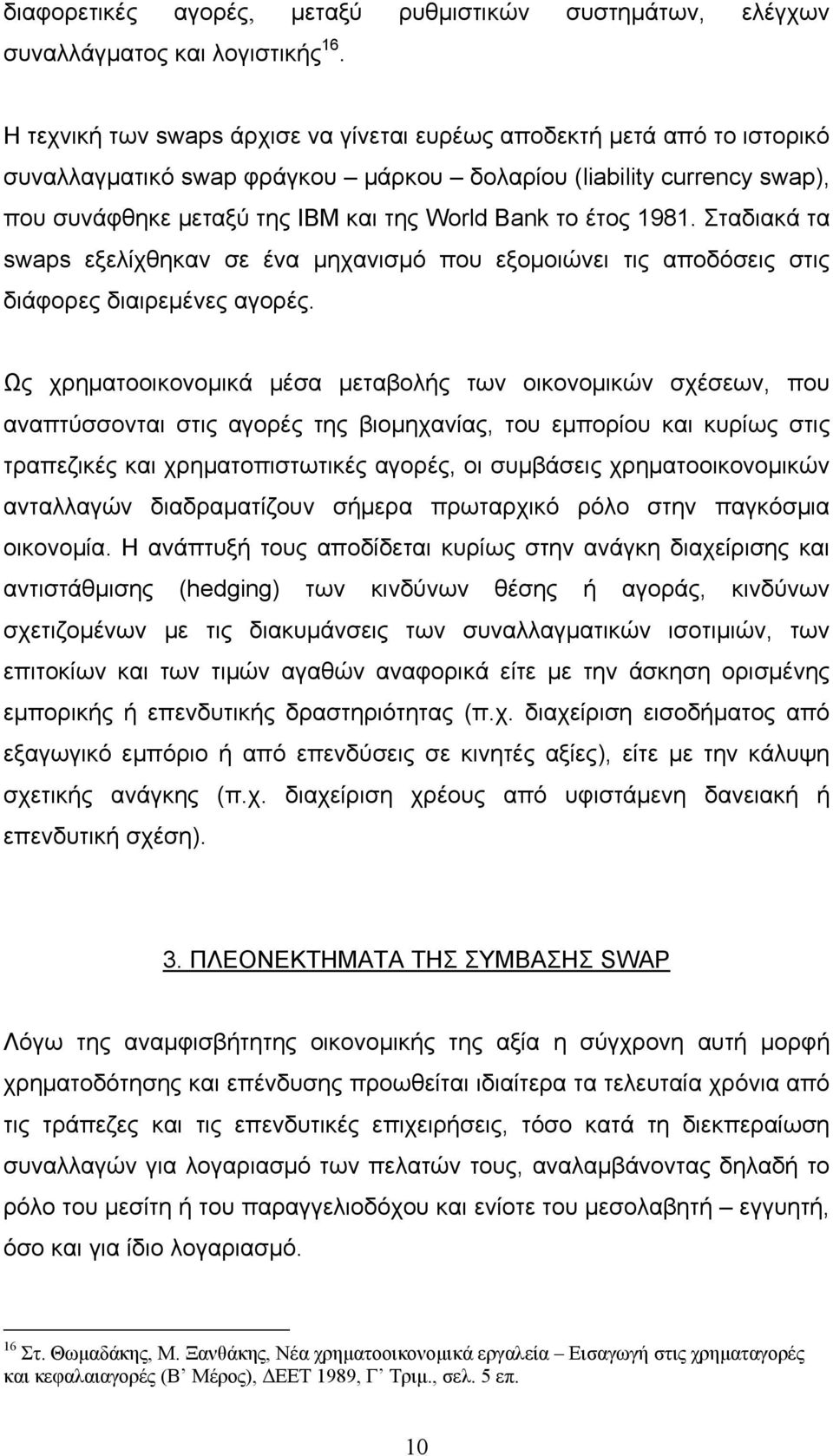 έτος 1981. Σταδιακά τα swaps εξελίχθηκαν σε ένα μηχανισμό που εξομοιώνει τις αποδόσεις στις διάφορες διαιρεμένες αγορές.