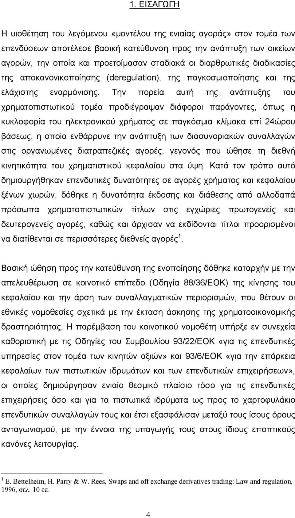 Την πορεία αυτή της ανάπτυξης του χρηματοπιστωτικού τομέα προδιέγραψαν διάφοροι παράγοντες, όπως η κυκλοφορία του ηλεκτρονικού χρήματος σε παγκόσμια κλίμακα επί 24ώρου βάσεως, η οποία ενθάρρυνε την