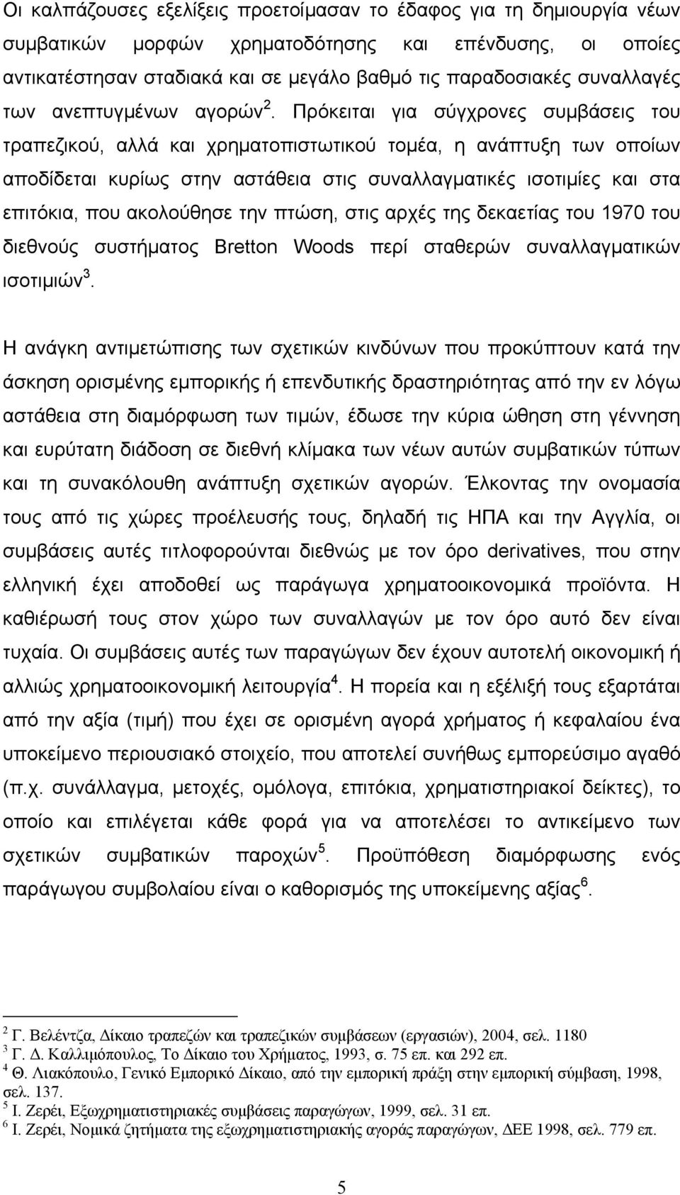 Πρόκειται για σύγχρονες συμβάσεις του τραπεζικού, αλλά και χρηματοπιστωτικού τομέα, η ανάπτυξη των οποίων αποδίδεται κυρίως στην αστάθεια στις συναλλαγματικές ισοτιμίες και στα επιτόκια, που