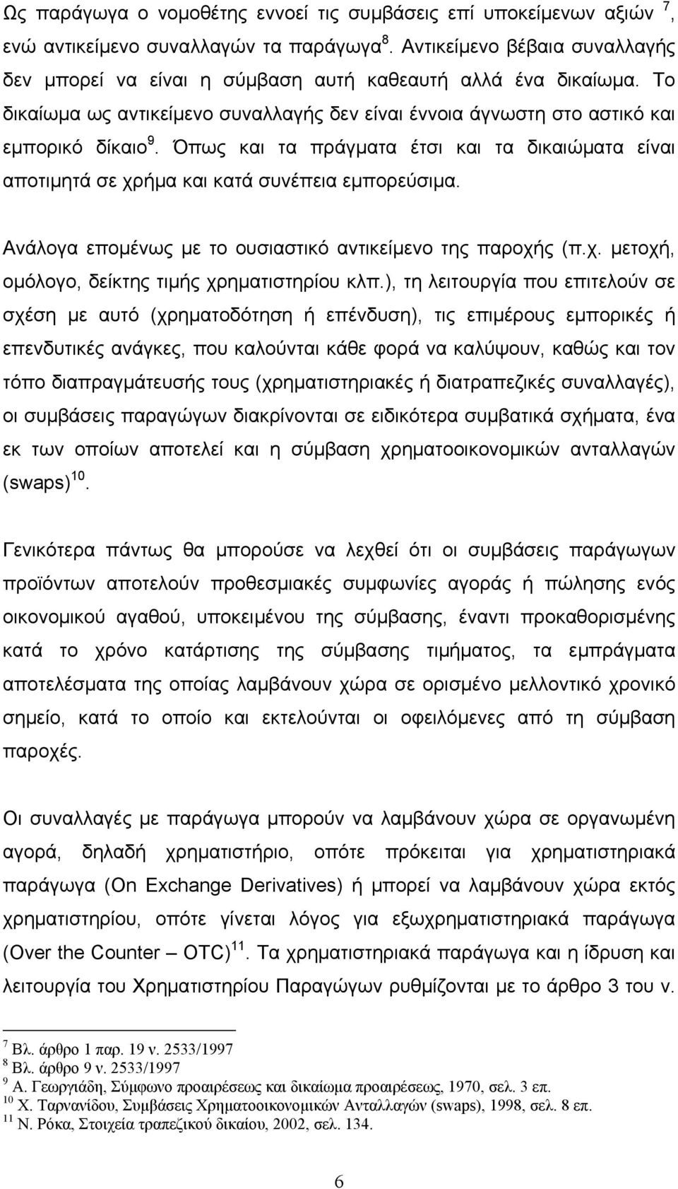 Όπως και τα πράγματα έτσι και τα δικαιώματα είναι αποτιμητά σε χρήμα και κατά συνέπεια εμπορεύσιμα. Ανάλογα επομένως με το ουσιαστικό αντικείμενο της παροχής (π.χ. μετοχή, ομόλογο, δείκτης τιμής χρηματιστηρίου κλπ.