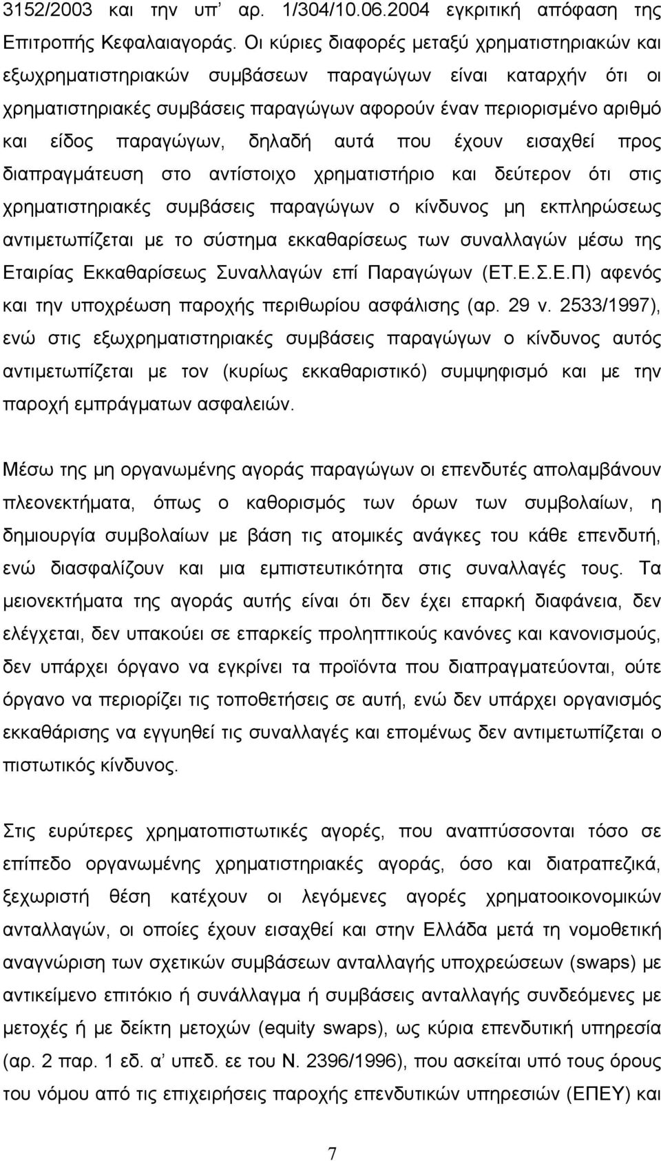 δηλαδή αυτά που έχουν εισαχθεί προς διαπραγμάτευση στο αντίστοιχο χρηματιστήριο και δεύτερον ότι στις χρηματιστηριακές συμβάσεις παραγώγων ο κίνδυνος μη εκπληρώσεως αντιμετωπίζεται με το σύστημα