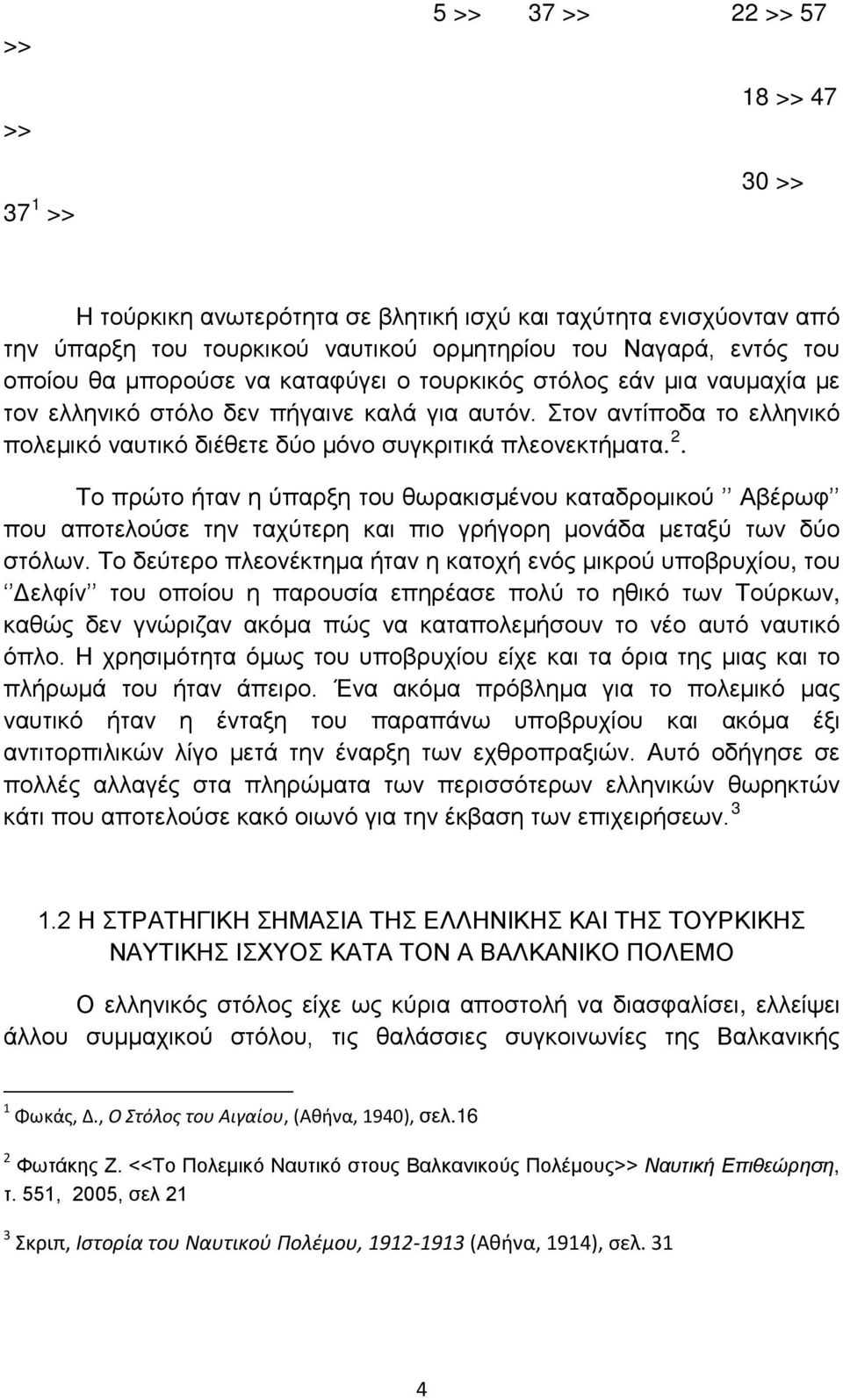 Το πρώτο ήταν η ύπαρξη του θωρακισμένου καταδρομικού Αβέρωφ που αποτελούσε την ταχύτερη και πιο γρήγορη μονάδα μεταξύ των δύο στόλων.