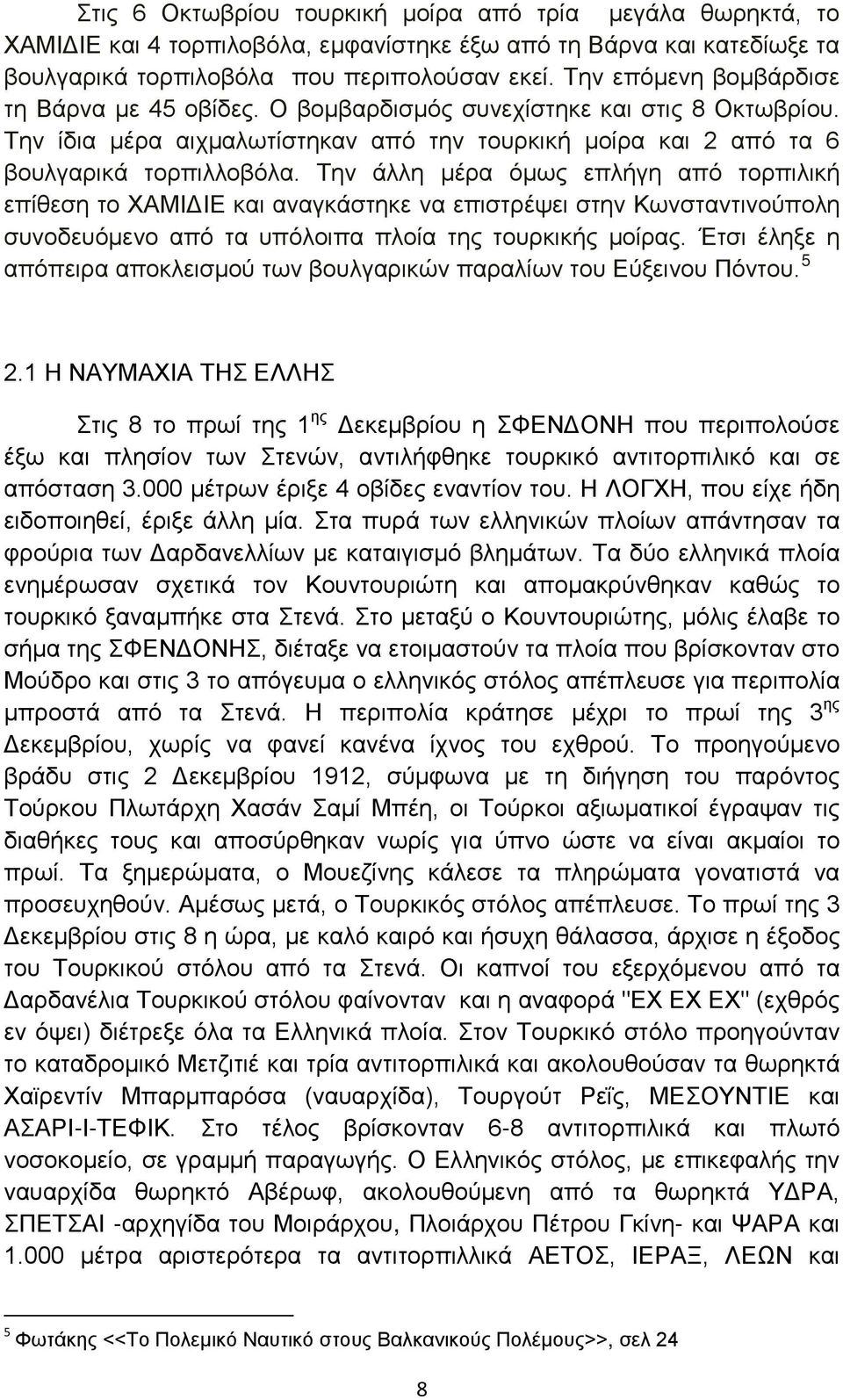 Την άλλη μέρα όμως επλήγη από τορπιλική επίθεση το ΧΑΜΙΔΙΕ και αναγκάστηκε να επιστρέψει στην Κωνσταντινούπολη συνοδευόμενο από τα υπόλοιπα πλοία της τουρκικής μοίρας.