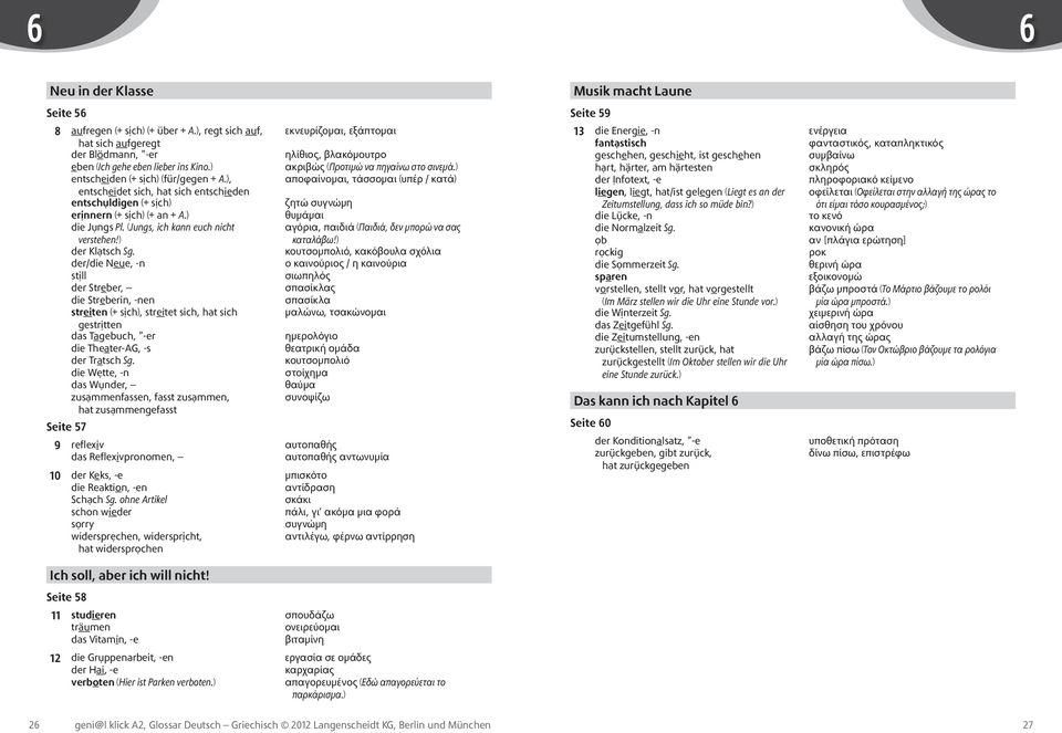 der/die Neue, -n stịll der Streber, die Streberin, -nen streiten (+ sịch), streitet sich, hat sich gestrịtten das Tagebuch, -er die Theater-AG, -s der Tratsch Sg.