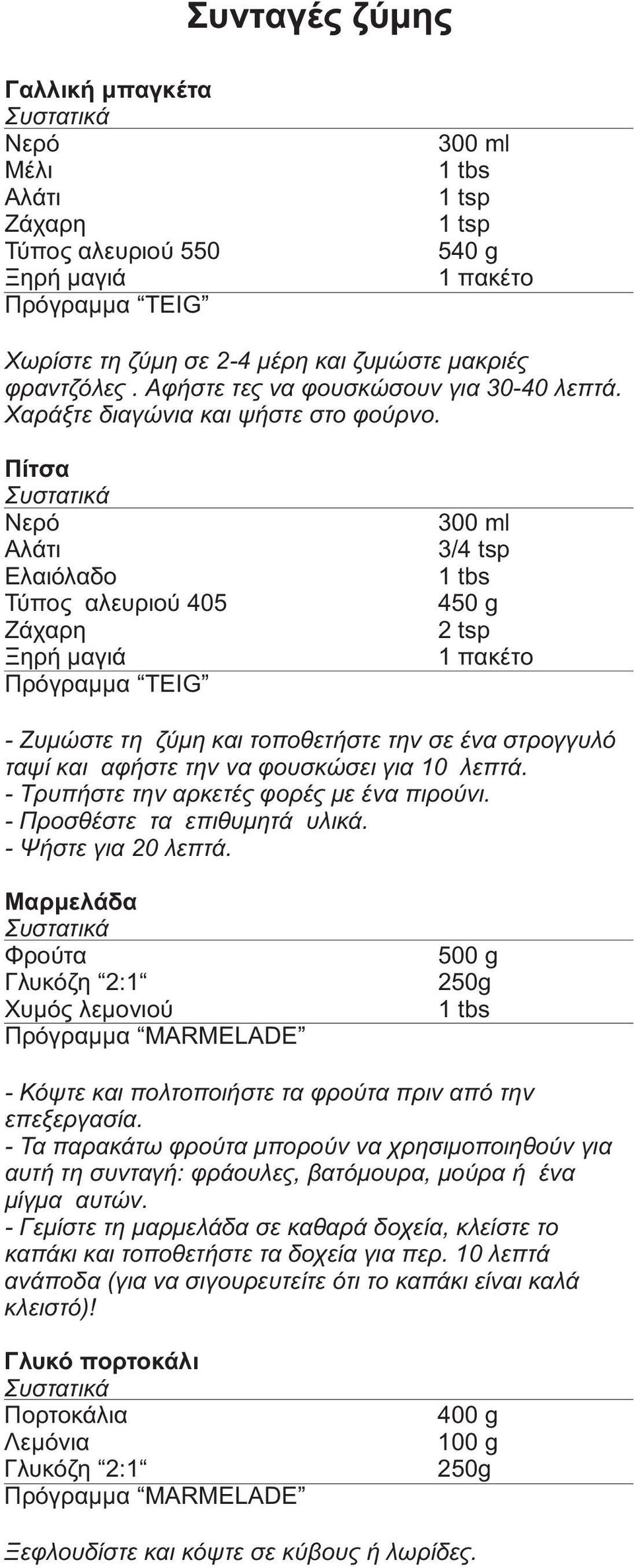 Πίτσα Ελαιόλαδο Τύπος αλευριού 405 Πρόγραμμα TEIG 3/4 tsp 450 g 2 tsp - Ζυμώστε τη ζύμη και τοποθετήστε την σε ένα στρογγυλό ταψί και αφήστε την να φουσκώσει για 10 λεπτά.