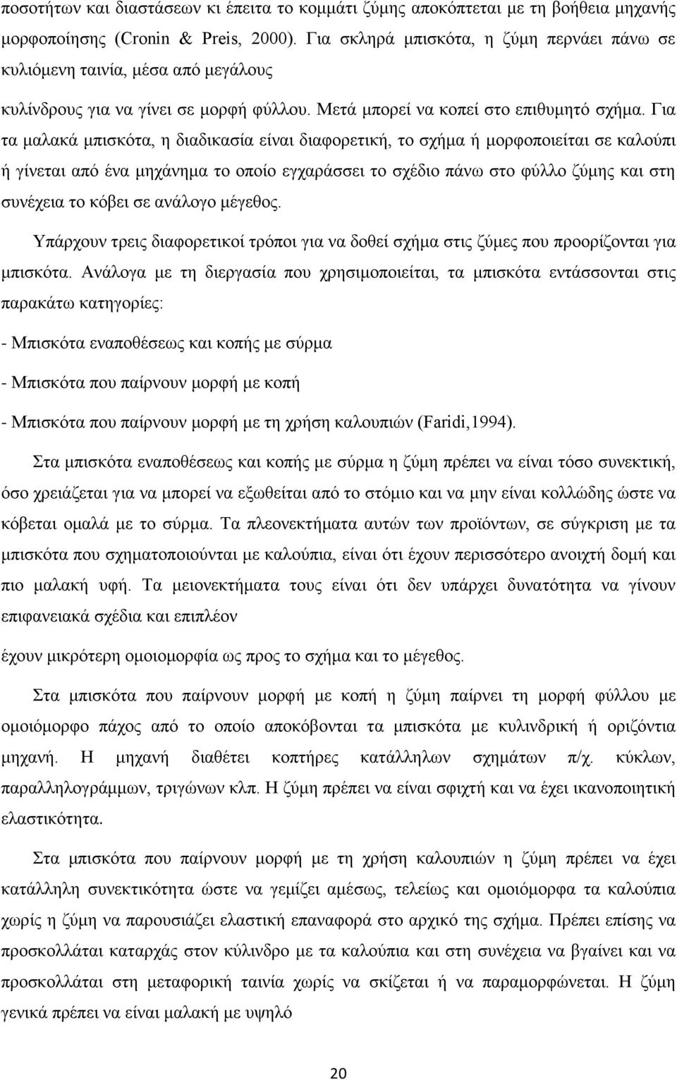 Για τα μαλακά μπισκότα, η διαδικασία είναι διαφορετική, το σχήμα ή μορφοποιείται σε καλούπι ή γίνεται από ένα μηχάνημα το οποίο εγχαράσσει το σχέδιο πάνω στο φύλλο ζύμης και στη συνέχεια το κόβει σε