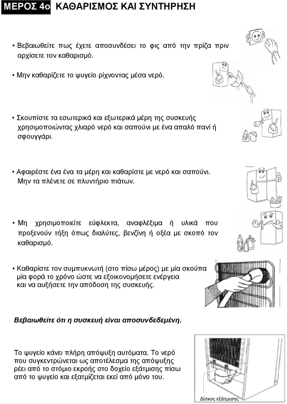 Μην τα πλένετε σε πλυντήριο πιάτων. Μη χρησιµοποιείτε εύφλεκτα, αναφλέξιµα ή υλικά που προξενούν τήξη όπως διαλύτες, βενζίνη ή οξέα µε σκοπό τον καθαρισµό.