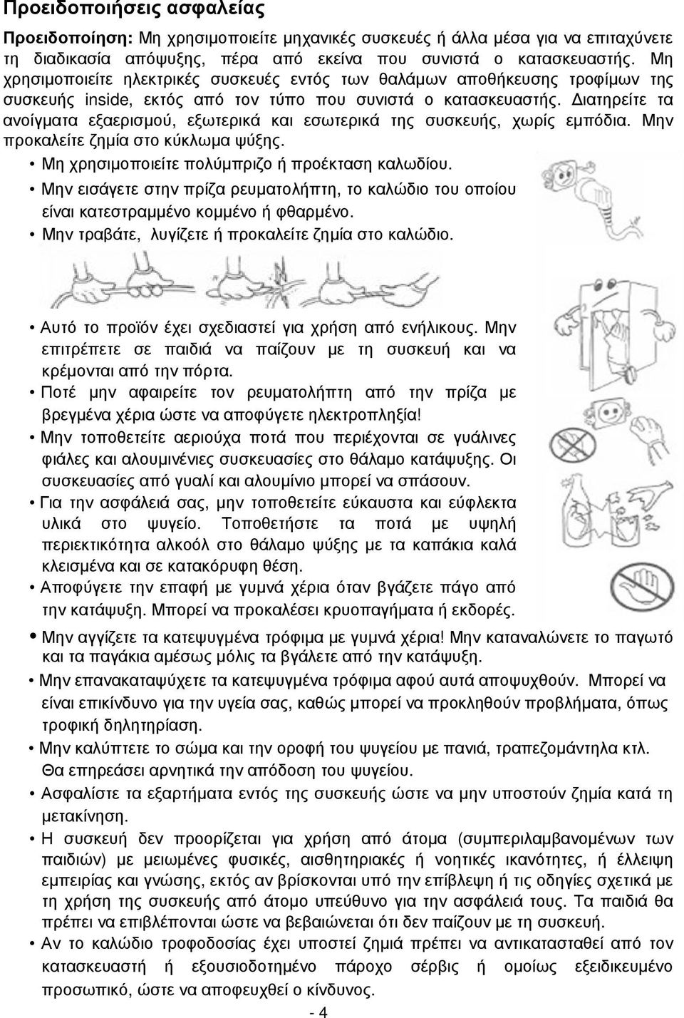 ιατηρείτε τα ανοίγµατα εξαερισµού, εξωτερικά και εσωτερικά της συσκευής, χωρίς εµπόδια. Μην προκαλείτε ζηµία στο κύκλωµα ψύξης. Μη χρησιµοποιείτε πολύµπριζο ή προέκταση καλωδίου.