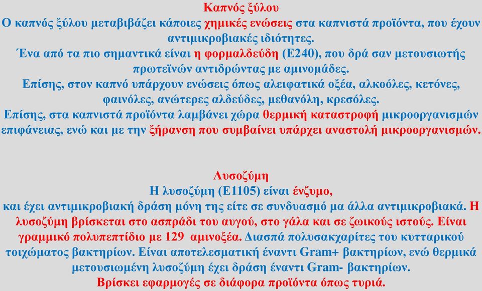 Επίσης, στον καπνό υπάρχουν ενώσεις όπως αλειφατικά οξέα, αλκοόλες, κετόνες, φαινόλες, ανώτερες αλδεύδες, μεθανόλη, κρεσόλες.