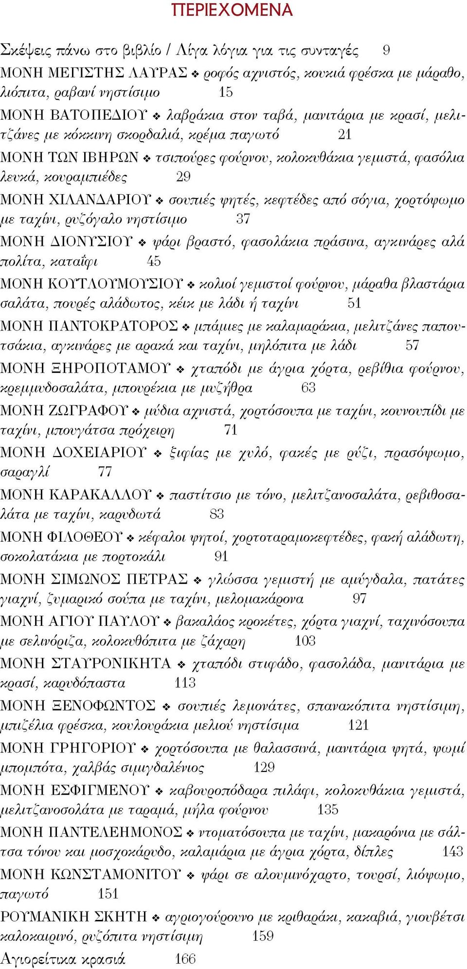 από σόγια, χορτόψωμο με ταχίνι, ρυζόγαλο νηστίσιμο 37 Μονή Διονυσίου ψάρι βραστό, φασολάκια πράσινα, αγκινάρες αλά πολίτα, καταΐφι 45 Μονή Κουτλουμουσίου κολιοί γεμιστοί φούρνου, μάραθα βλαστάρια