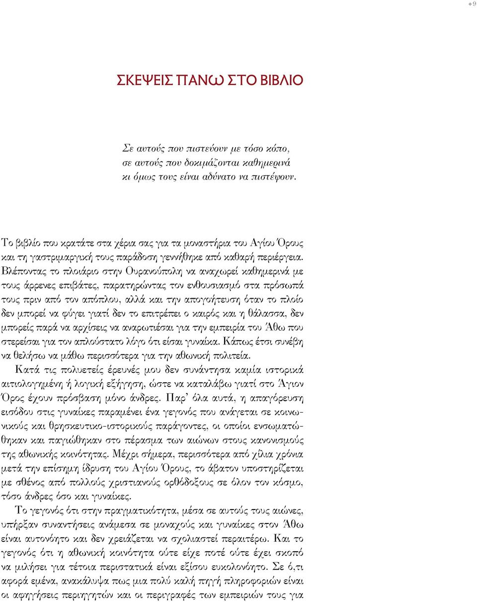 Βλέποντας το πλοιάριο στην Ουρανούπολη να αναχωρεί καθημερινά με τους άρρενες επιβάτες, παρατηρώντας τον ενθουσιασμό στα πρόσωπά τους πριν από τον απόπλου, αλλά και την απογοήτευση όταν το πλοίο δεν