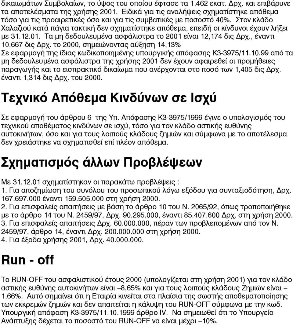 Στον κλάδο Χαλαζιού κατά πάγια τακτική δεν σχηµατίστηκε απόθεµα, επειδή οι κίνδυνοι έχουν λήξει µε 31.12.01. Τα µη δεδουλευµένα ασφάλιστρα το 2001 είναι 12,174 δις ρχ., έναντι 10,667 δις ρχ.