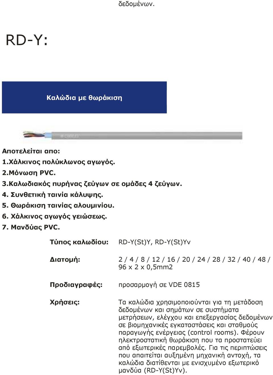 Τύπος καλωδίου: RD-Y(St)Y, RD-Y(St)Yv ιατοµή: 2 / 4 / 8 / 12 / 16 / 20 / 24 / 28 / 32 / 40 / 48 / 96 x 2 x 0,5mm2 Προδιαγραφές: προσαρµογή σε VDE 0815 Χρήσεις: Τα καλώδια χρησιµοποιούνται για τη