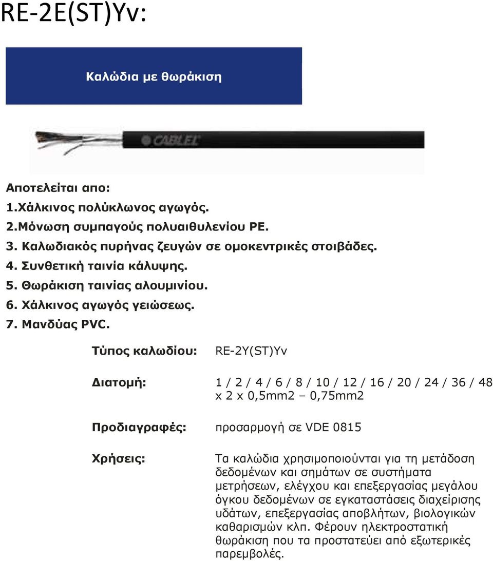 Τύπος καλωδίου: RE-2Y(ST)Yv ιατοµή: 1 / 2 / 4 / 6 / 8 / 10 / 12 / 16 / 20 / 24 / 36 / 48 x 2 x 0,5mm2 0,75mm2 Προδιαγραφές: προσαρµογή σε VDE 0815 Χρήσεις: Τα καλώδια χρησιµοποιούνται