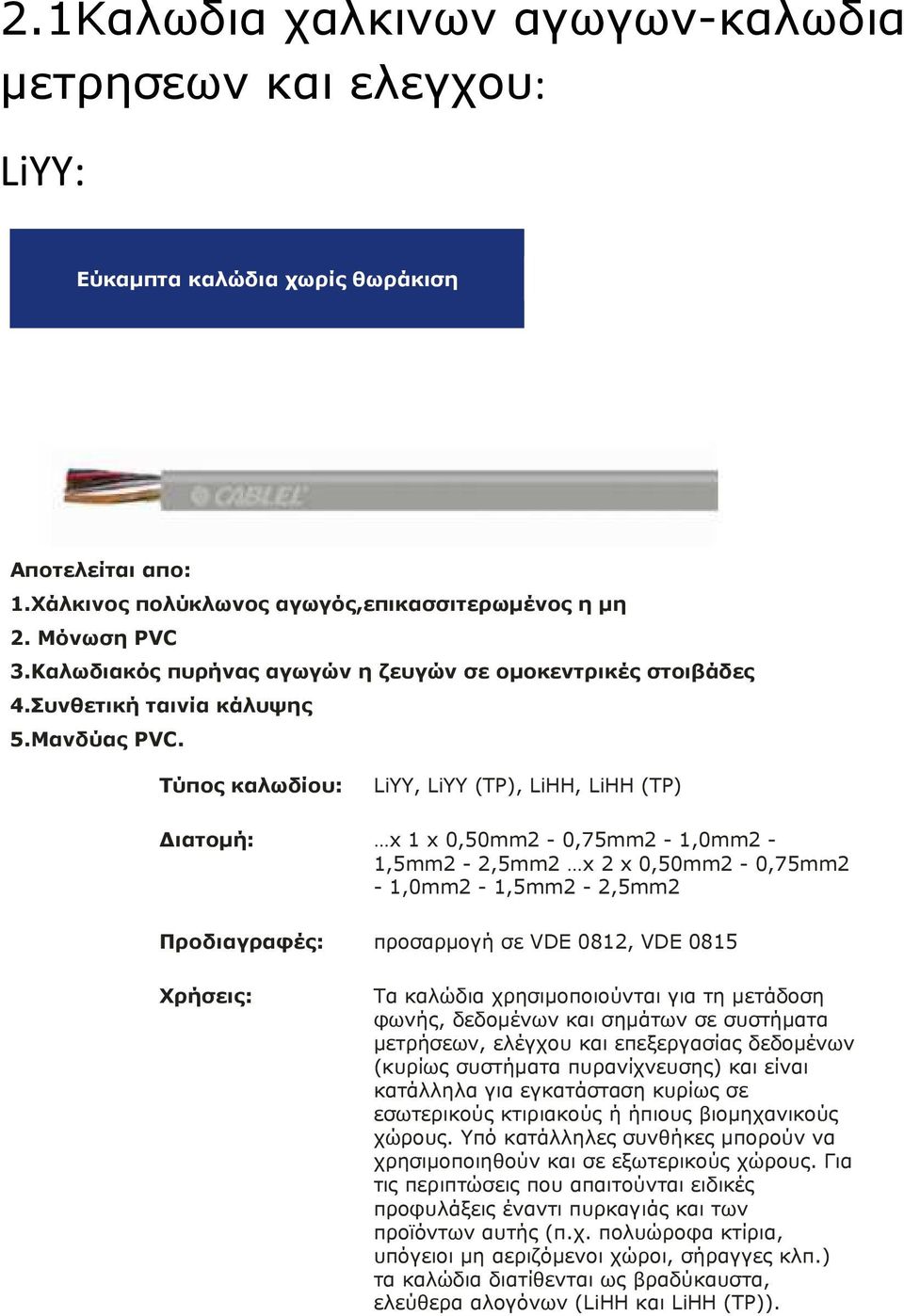 Τύπος καλωδίου: LiYY, LiYY (TP), LiΗΗ, LiΗΗ (TP) ιατοµή: x 1 x 0,50mm2-0,75mm2-1,0mm2-1,5mm2-2,5mm2 x 2 x 0,50mm2-0,75mm2-1,0mm2-1,5mm2-2,5mm2 Προδιαγραφές: προσαρµογή σε VDE 0812, VDE 0815 Χρήσεις: