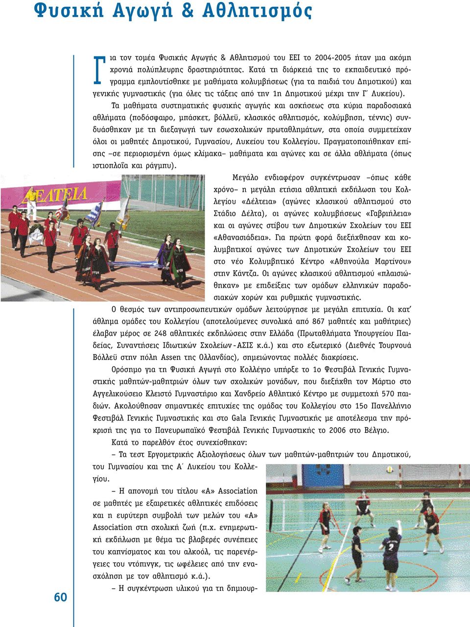 Τα µαθήµατα συστηµατικής φυσικής αγωγής και ασκήσεως στα κύρια παραδοσιακά αθλήµατα (ποδόσφαιρο, µπάσκετ, βόλλεϋ, κλασικός αθλητισµός, κολύµβηση, τέννις) συνδυάσθηκαν µε τη διεξαγωγή των εσωσχολικών