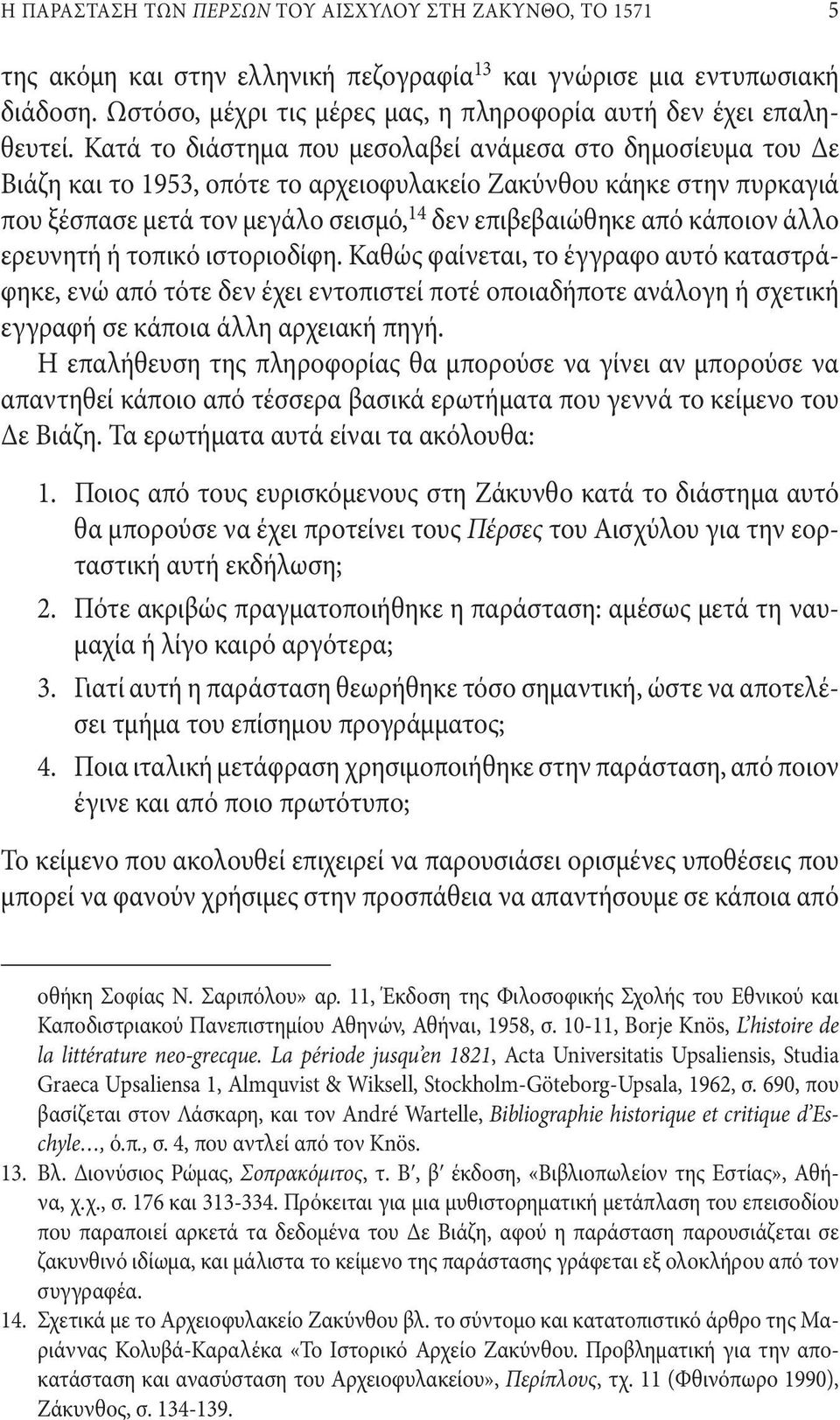 Κατά το διάστημα που μεσολαβεί ανάμεσα στο δημοσίευμα του Δε Βιάζη και το 1953, οπότε το αρχειοφυλακείο Ζακύνθου κάηκε στην πυρκαγιά που ξέσπασε μετά τον μεγάλο σεισμό, 14 δεν επιβεβαιώθηκε από