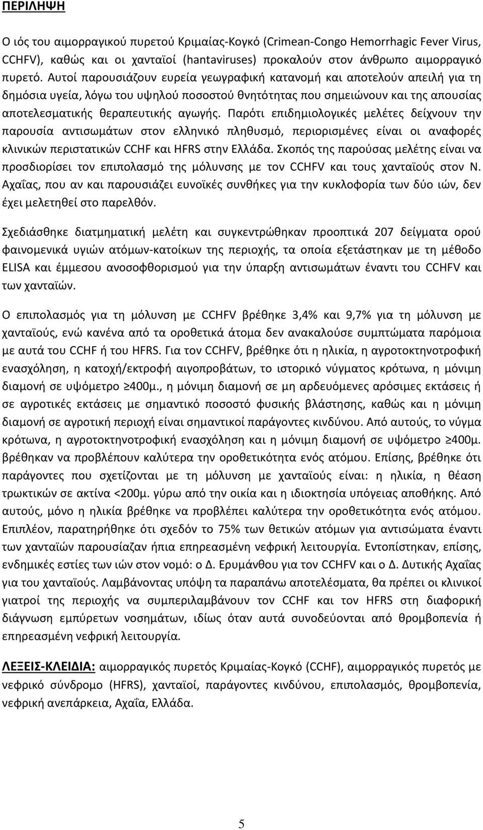 Παρότι επιδημιολογικές μελέτες δείχνουν την παρουσία αντισωμάτων στον ελληνικό πληθυσμό, περιορισμένες είναι οι αναφορές κλινικών περιστατικών CCHF και HFRS στην Ελλάδα.