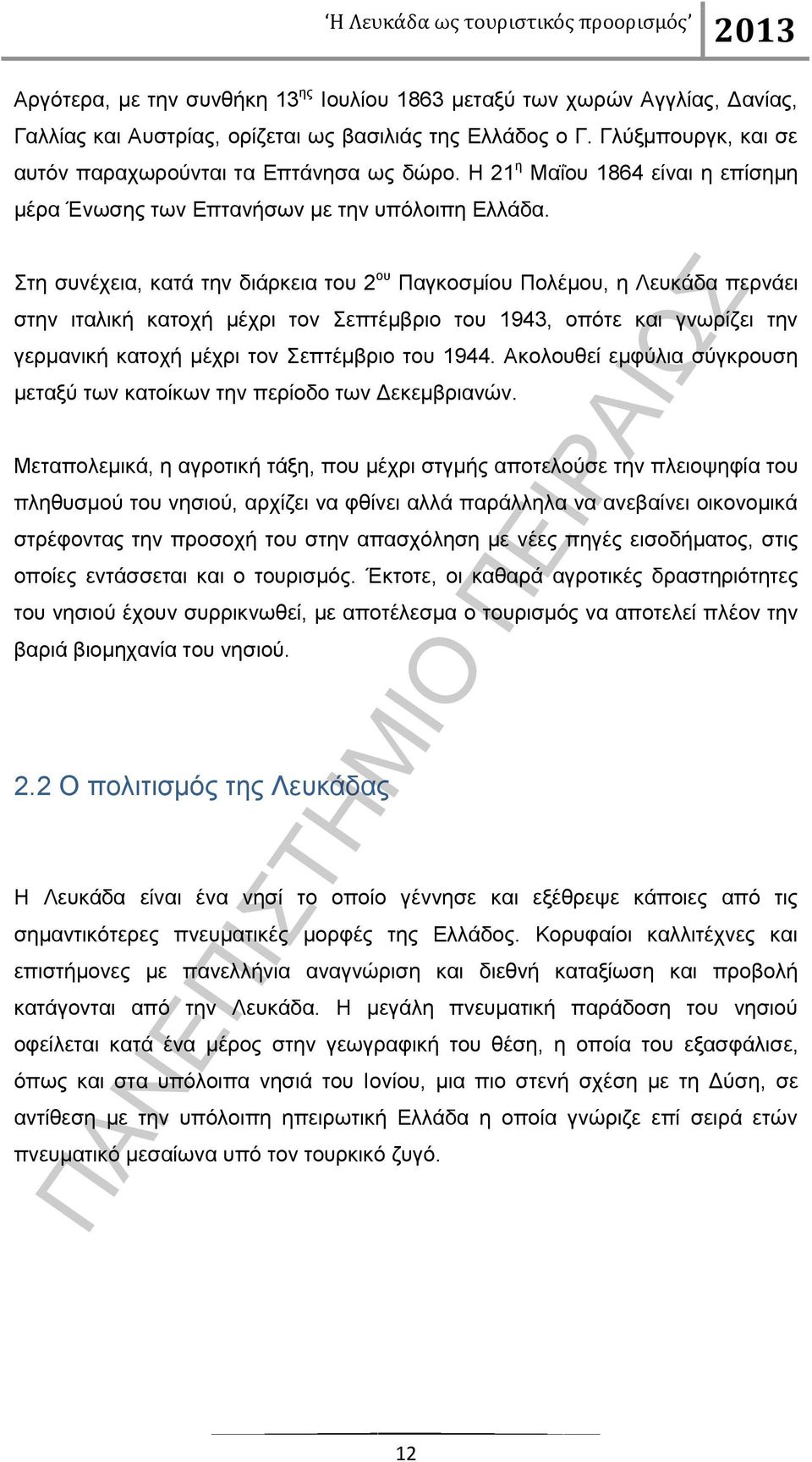 Στη συνέχεια, κατά την διάρκεια του 2 ου Παγκοσμίου Πολέμου, η Λευκάδα περνάει στην ιταλική κατοχή μέχρι τον Σεπτέμβριο του 1943, οπότε και γνωρίζει την γερμανική κατοχή μέχρι τον Σεπτέμβριο του 1944.