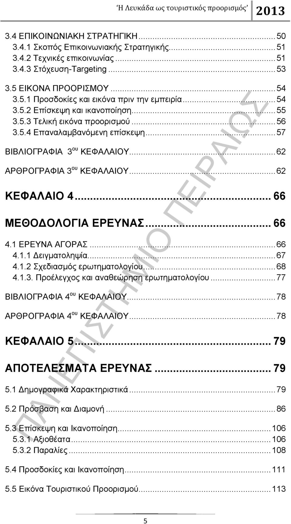 .. 66 ΜΕΘΟΔΟΛΟΓΙΑ ΕΡΕΥΝΑΣ... 66 4.1 ΕΡΕΥΝΑ ΑΓΟΡΑΣ... 66 4.1.1 Δειγματοληψία... 67 4.1.2 Σχεδιασμός ερωτηματολογίου... 68 4.1.3. Προέλεγχος και αναθεώρηση ερωτηματολογίου.