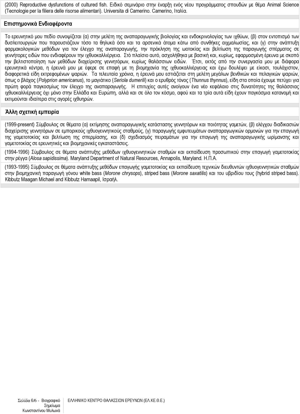 Επιστηµονικά Ενδιαφέροντα Tο ερευνητικό µου πεδίο συνοψίζεται (α) στην µελέτη της αναπαραγωγικής βιολογίας και ενδοκρινολογίας των ιχθύων, (β) στον εντοπισµό των δυσλειτουργιών που παρουσιάζουν τόσο