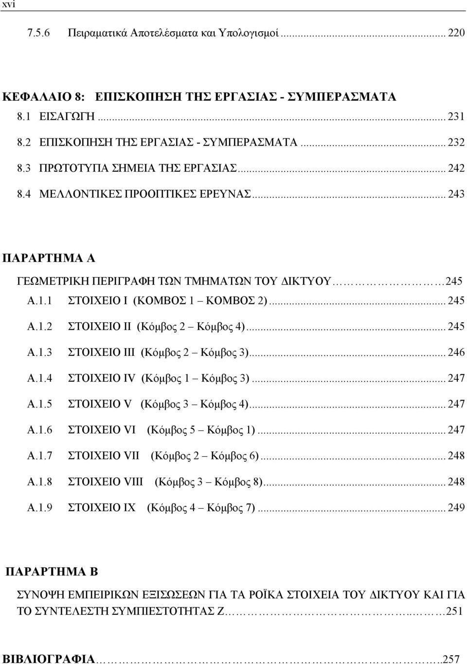 .. 46 Α..4 ΣΤΟΙΧΕΙΟ ΙV (Κόμβος Κόμβος 3)... 47 Α..5 ΣΤΟΙΧΕΙΟ V (Κόμβος 3 Κόμβος 4)... 47 Α..6 ΣΤΟΙΧΕΙΟ VΙ (Κόμβος 5 Κόμβος )... 47 Α..7 ΣΤΟΙΧΕΙΟ VΙI (Κόμβος Κόμβος 6)... 48 Α.