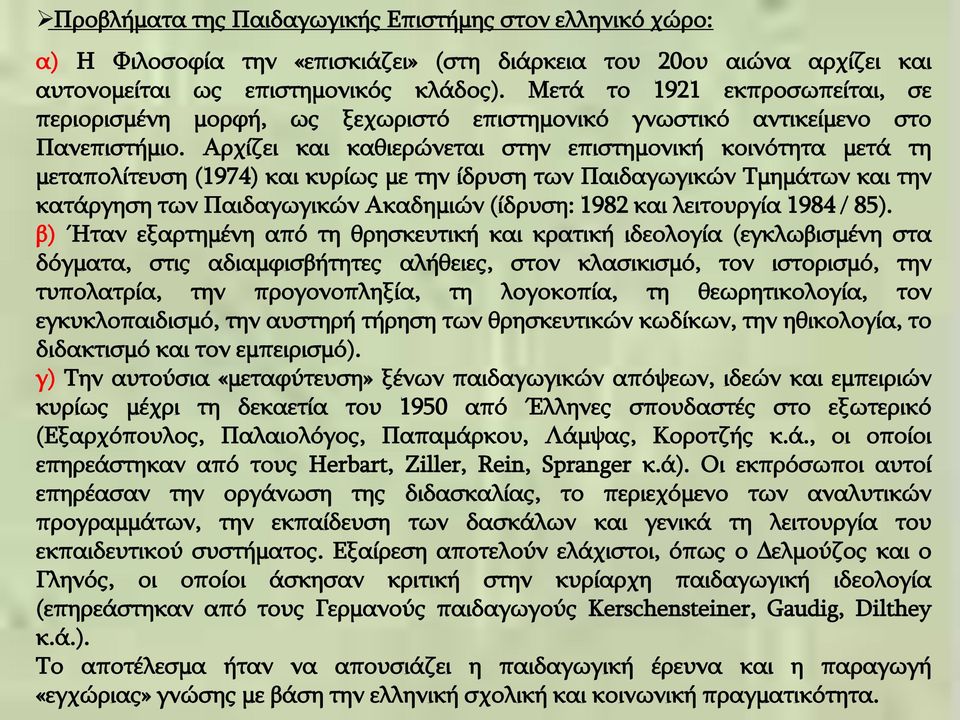 Αρχίζει και καθιερώνεται στην επιστημονική κοινότητα μετά τη μεταπολίτευση (1974) και κυρίως με την ίδρυση των Παιδαγωγικών Τμημάτων και την κατάργηση των Παιδαγωγικών Ακαδημιών (ίδρυση: 1982 και