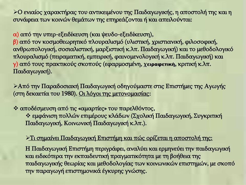 Παιδαγωγική) και το μεθοδολογικό πλουραλισμό (πειραματική, εμπειρική, φαινομενολογική κ.λπ. Παιδαγωγική) και γ) από τους πρακτικούς σκοπούς (εφαρμοσμένη, χειραφετική, κριτική κ.λπ. Παιδαγωγική). Από την Παραδοσιακή Παιδαγωγική οδηγούμαστε στις Επιστήμες της Αγωγής (στη δεκαετία του 1980).